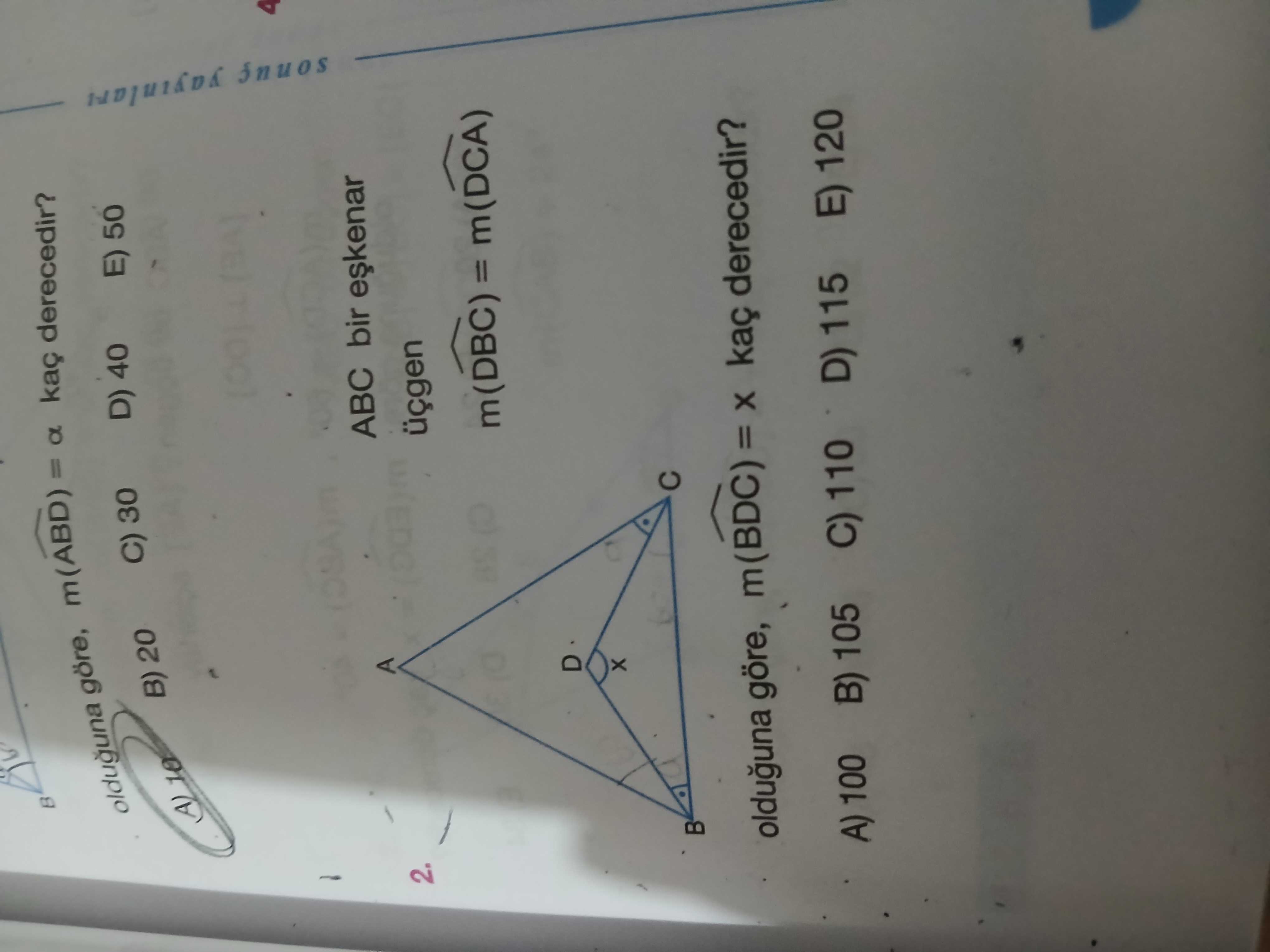Olduguna göre, m(ABD) a derecedir. C) 30 D) 40 E) 50 B) 20 4 A ABC bir 2. m(DBC) = m(DCA) D olduguna göre, m(BDC) = kaç derecedir. A) 100 B) 105 C) 110 D) 115 E) 120 olduguna göre, m(ABD) a derecedir. A) 100 B) 105 C) 110 D) 115 E) 120. ?? Model.Question.title