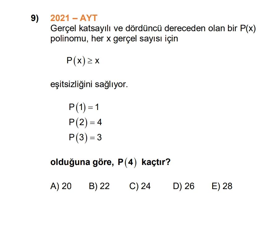9) Gerçel katsayili ve dördüncü dereceden olan bir P(x) polinomu, her gerçel için P(2)=4 olduguna göre, P(4) kaçtir. 20 B) 22 C) 24 D) 26 28 9) Gerçel katsayili ve dördüncü dereceden olan bir P(x) polinomu, her gerçel için P(2)=4 olduguna göre, P(4) kaçtir. 20 B) 22 C) 24 D) 26 28. ?? Model.Question.title
