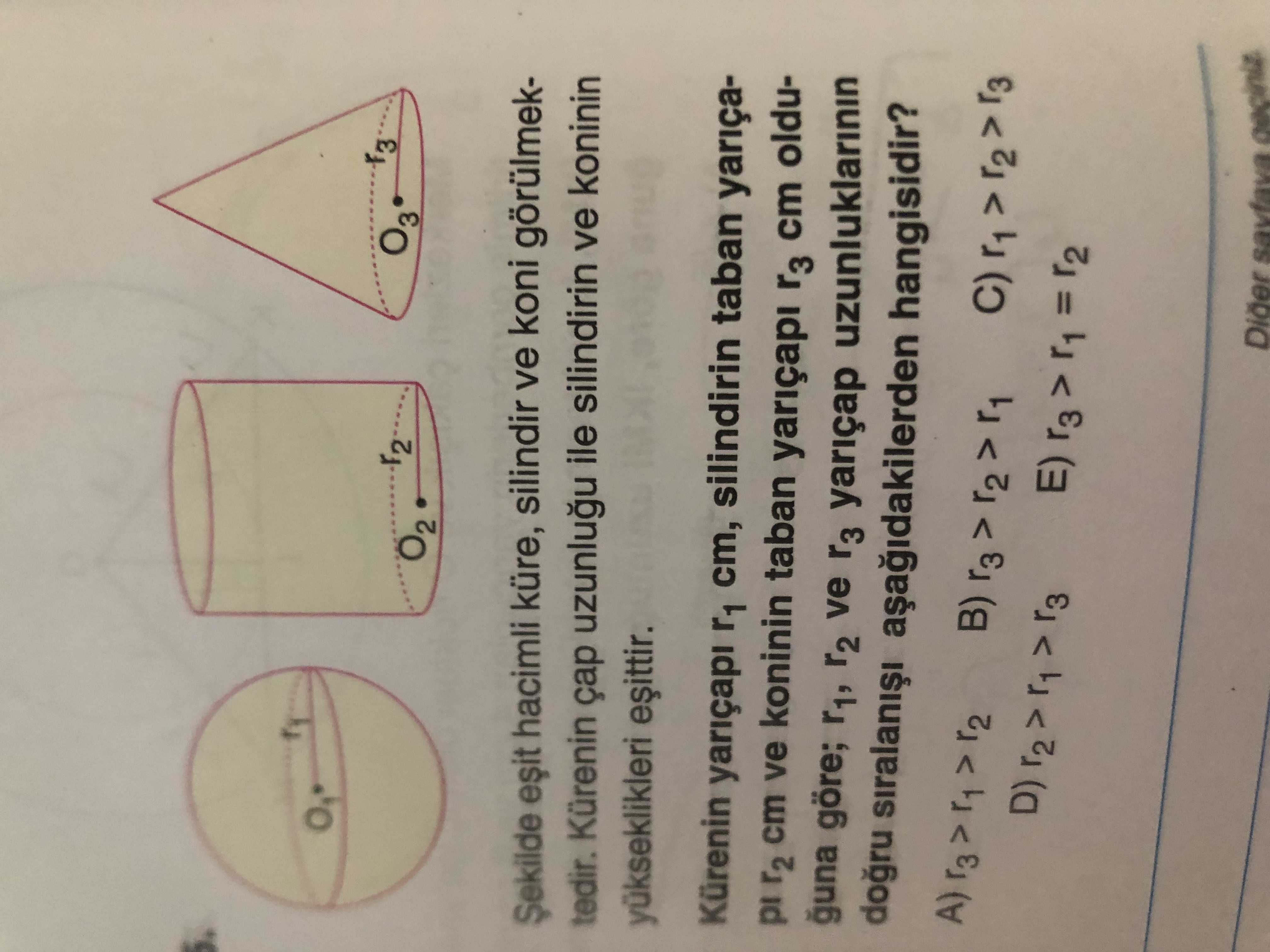 O3 hacimli küre, silindir ve koni görülmektedir. Kürenin ile silindirin ve koninin Kürenin yariçapi r1 cm, silindirin taban yariçar2 cm ve koninin taban yariçapi r3 cm olduguna göre; r1, r2 ve r3 yariçap uzunluklarinin hangisidir. savfava O3 hacimli küre, silindir ve koni görülmektedir. savfava. ?? Model.Question.title