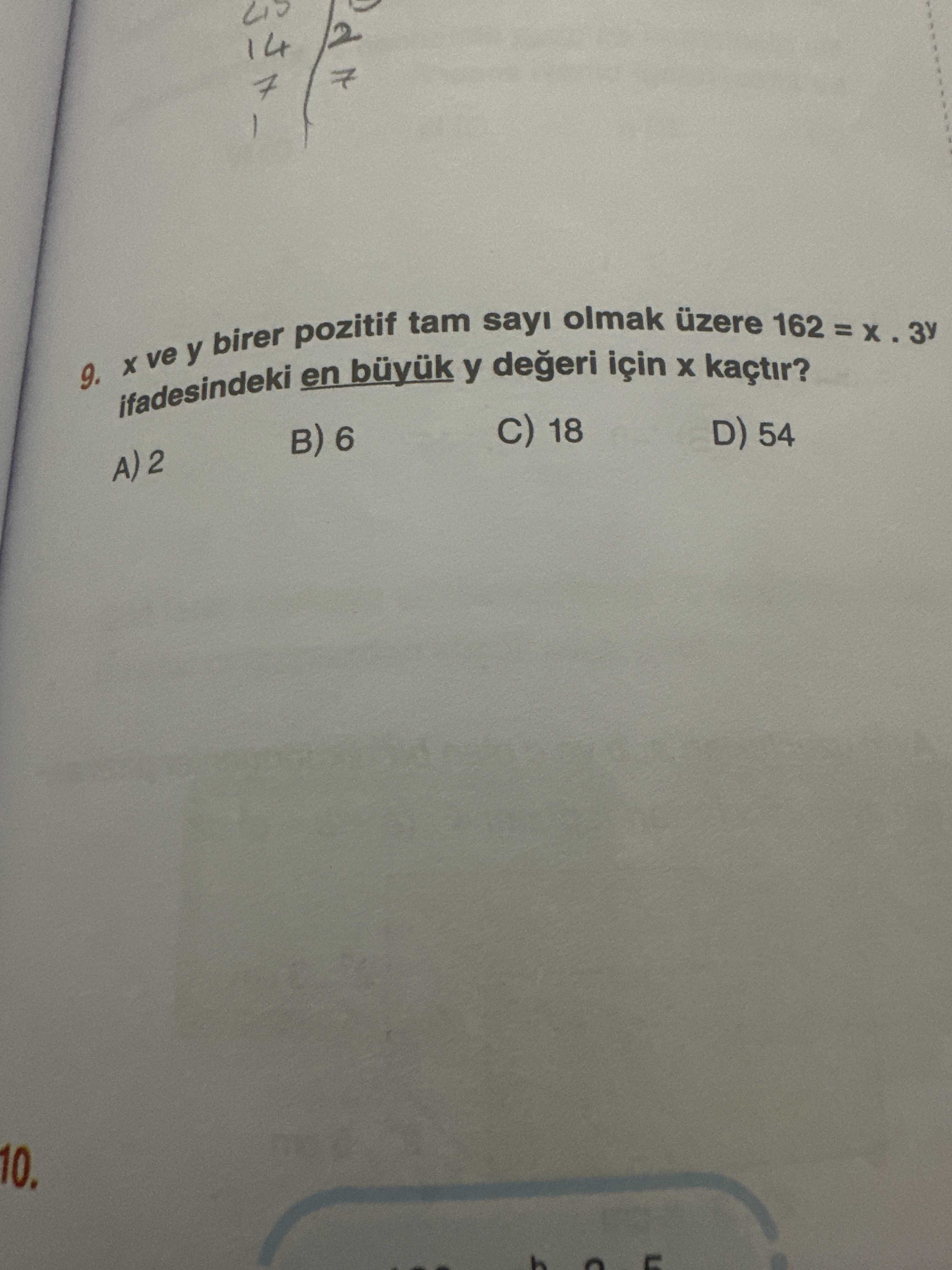 7 9. ve y birer pozitif en tam y sayi olmak üzere 162 = ifadesindeki büyuk degeri için kaçtir. C) 18 D) 54 B) 6 A) 2 10. ?? Model.Question.title
