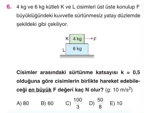 4 kg ve 6 kg kütleli K ve L cisimleri üst üste konulup F büyüklüğündeki kuvvetle sürtünmesiz yatay