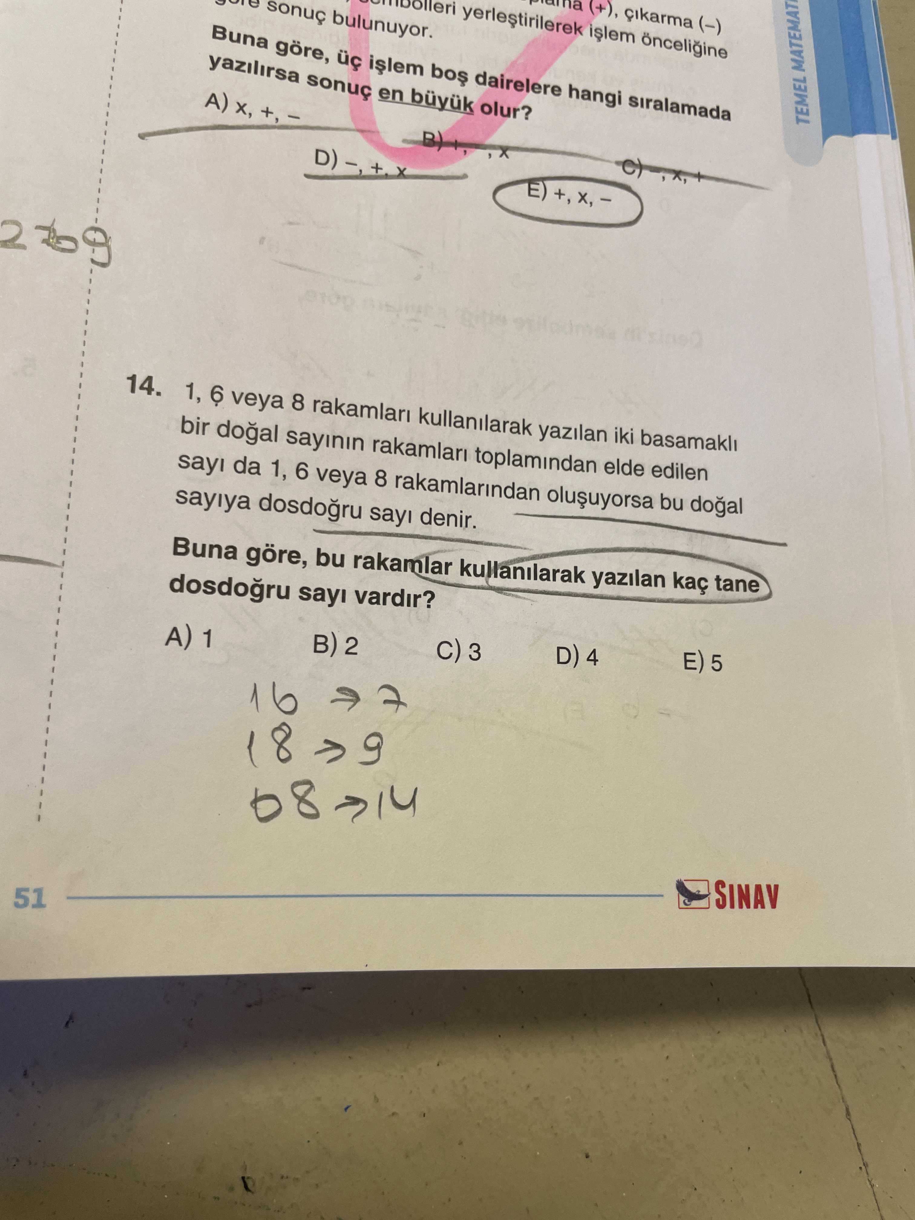 (+), cikarma (-) bulunuyor. Buna göre, dairelere hangi siralamada yazilirsa en büyuk olur. TEMEL MATEMAT 14. 1, 6 veya 8 rakamlari kullanilarak yazilan iki basamakli bir sayinin rakamlari toplamindan elde edilen sayi da 1, 6 veya 8 rakamlarindan bu sayiya sayi denir. Buna göre, bu rakamlar kullanilarak yazilan kaç tane sayi vardir. E) 5 D) 4 3 B) 2 A) 1 16 a 18 SINAV 51 (+), cikarma (-) bulunuyor. E) 5 D) 4 3 B) 2 A) 1 16 a 18 SINAV 51. ?? Model.Question.title