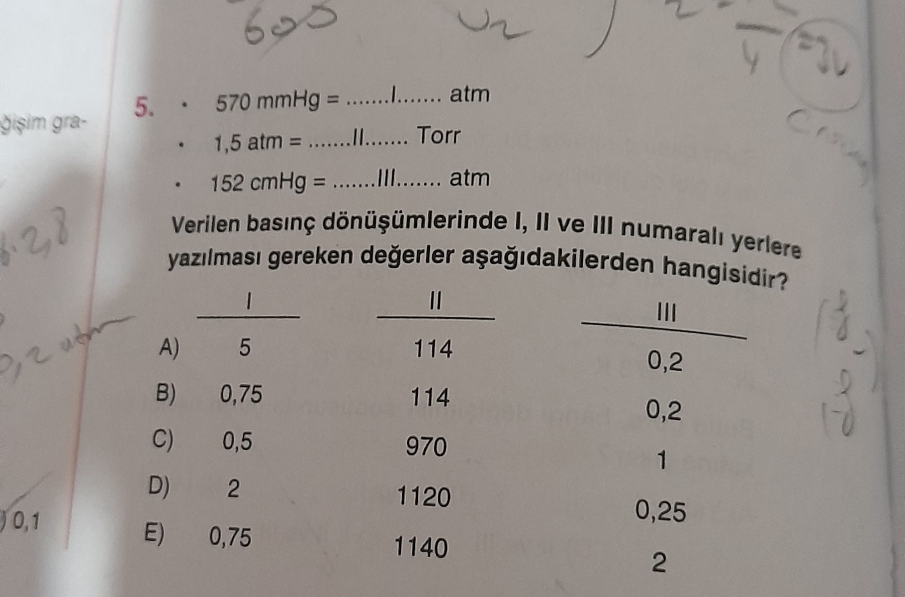 570 mmHg = atm 5. gra1,5 atm = Torr 152 cmHg = atm Verilen gereken degerler I, II ve III numarali hangisidir. yerlere II III 114