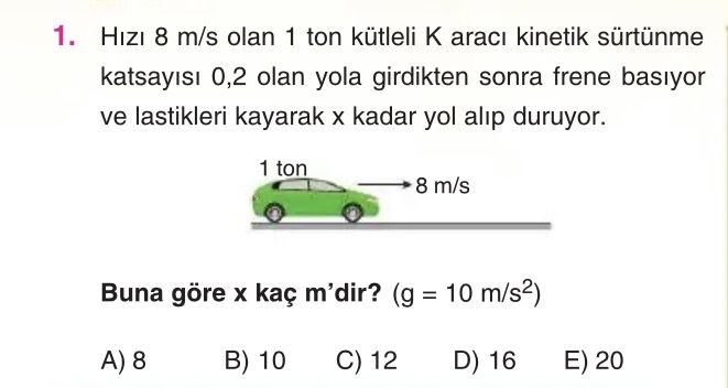 Hızı 8 m/s olan 1 ton kütleli K aracı kinetik sürtünme katsayısı 0,2 olan yola girdikten sonra frene