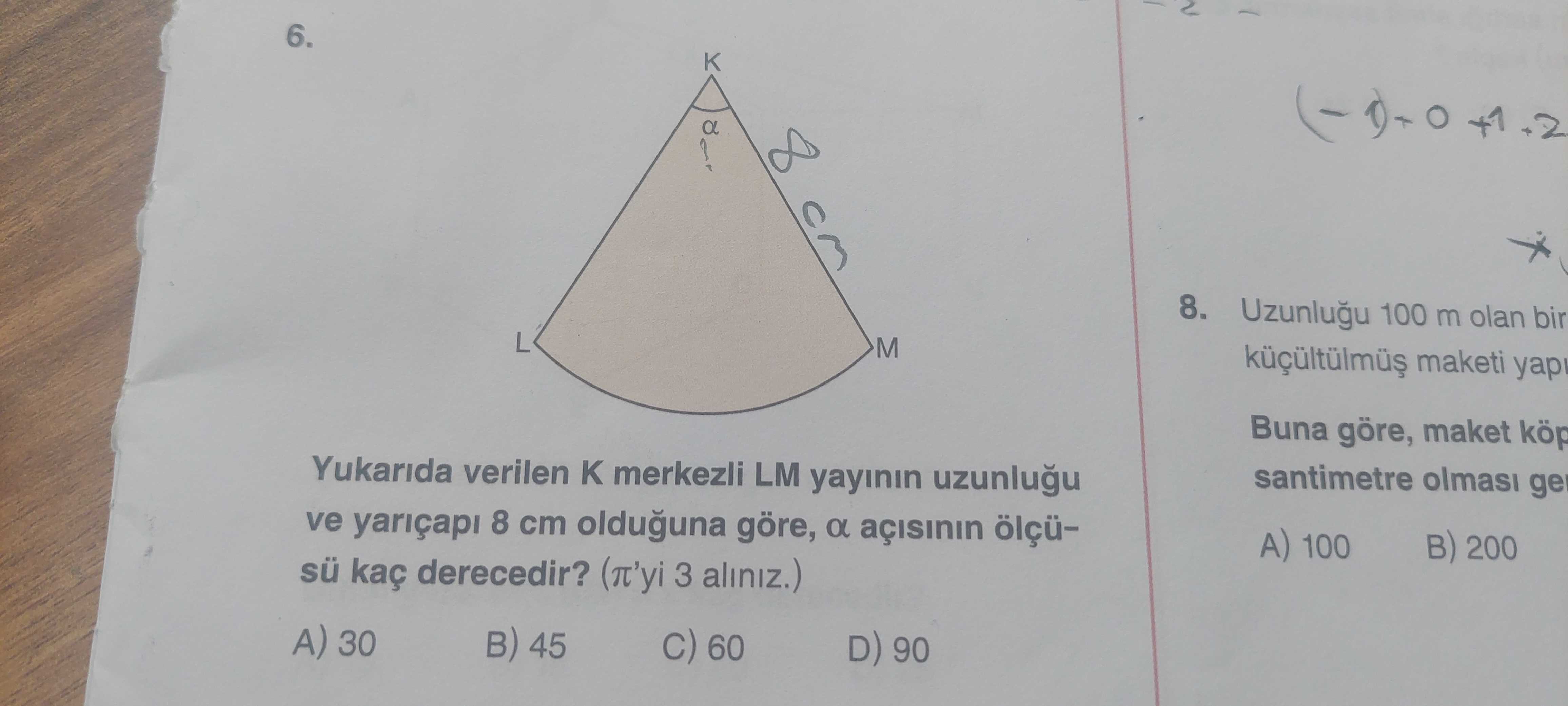 6. 8. 100 m olan bir M maketi Buna göre, maket köp Yukarida verilen K merkezli LM yayinin santimetre olmasi ge ve yariçapi 8 cm olduguna göre, a ölçüA) 100 B) 200 sü kaç derecedir. 3 aliniz. ) A) 30 45 C) 60 D) 90 6. ) A) 30 45 C) 60 D) 90. ?? Model.Question.title