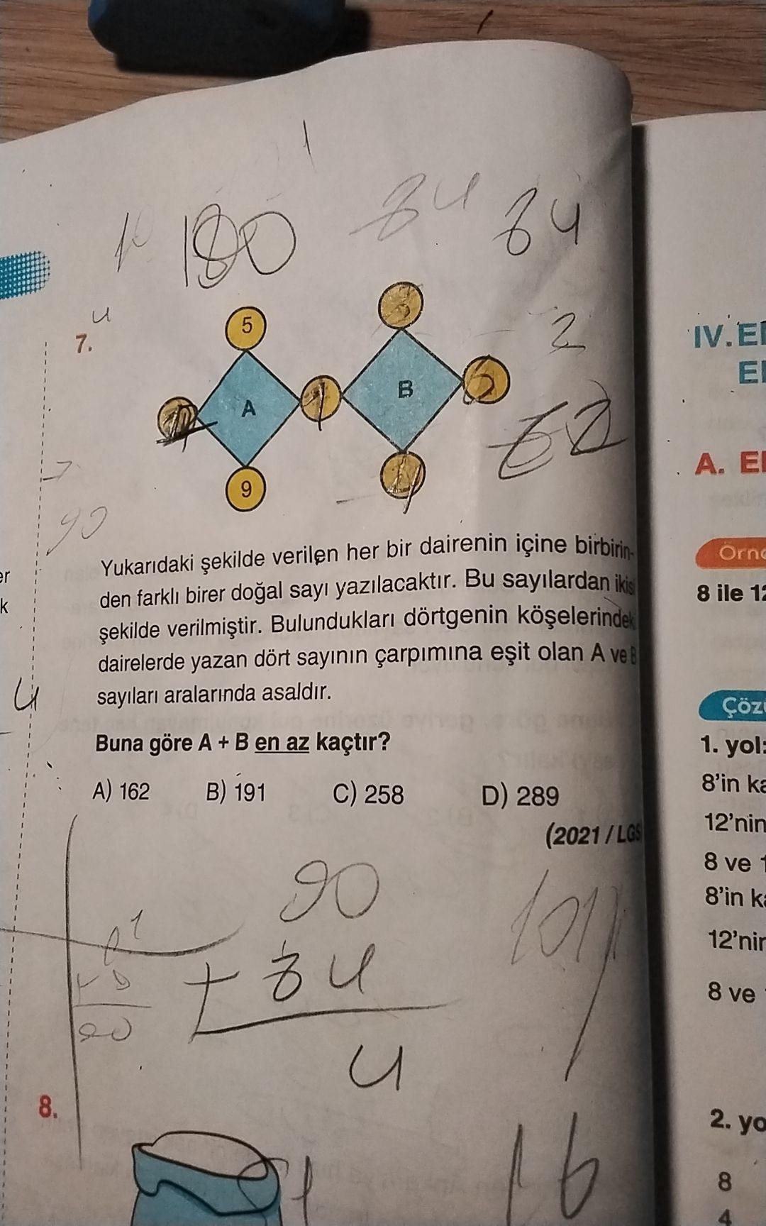 5 7. A 9 Yukaridaki verilen her bir dairenin içine birbirinOrn den farkli birer sayi yazilacaktir. Bu sayilardan 8 ile k Bulunduklari dörtgenin dairelerde yazan dört sayinin olan A ve aralarinda asaldir. Çöz Buna göre A + en az kaçtir. 1. yol: 8'in ka 162 B) 191 C) 258 D) 289 12'nin 8 ve 8'in 12'nir 8 ve 8. 2. yo 16 8 4 5 7. yo 16 8 4. ?? Model.Question.title