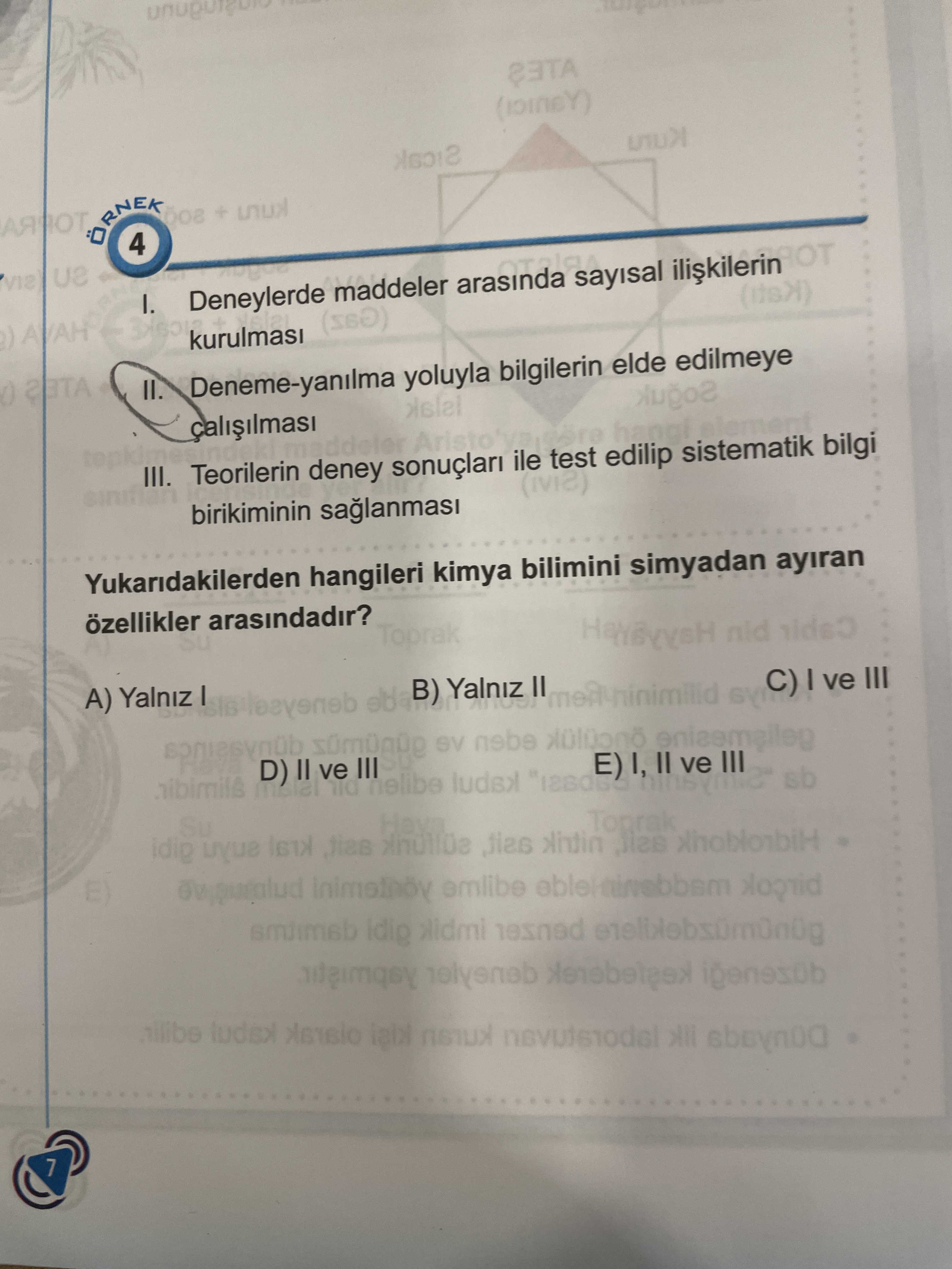 ÖRNEK + 4 I. Deneylerde maddeler arasinda sayisal AVAH II. Deneme-yanilma yoluyla bilgilerin elde edilmeye III. Teorilerin deney ile test edilip sistematik bilgi birikiminin saglanmasi Yukaridakilerden hangileri kimya bilimini simyadan ayiran arasindadir. Toprak nid A) ve III ve III SV ve III sb Su Hava idig Toprak emlibe 7 ÖRNEK + 4 I. Toprak nid A) ve III ve III SV ve III sb Su Hava idig Toprak emlibe 7. ?? Model.Question.title