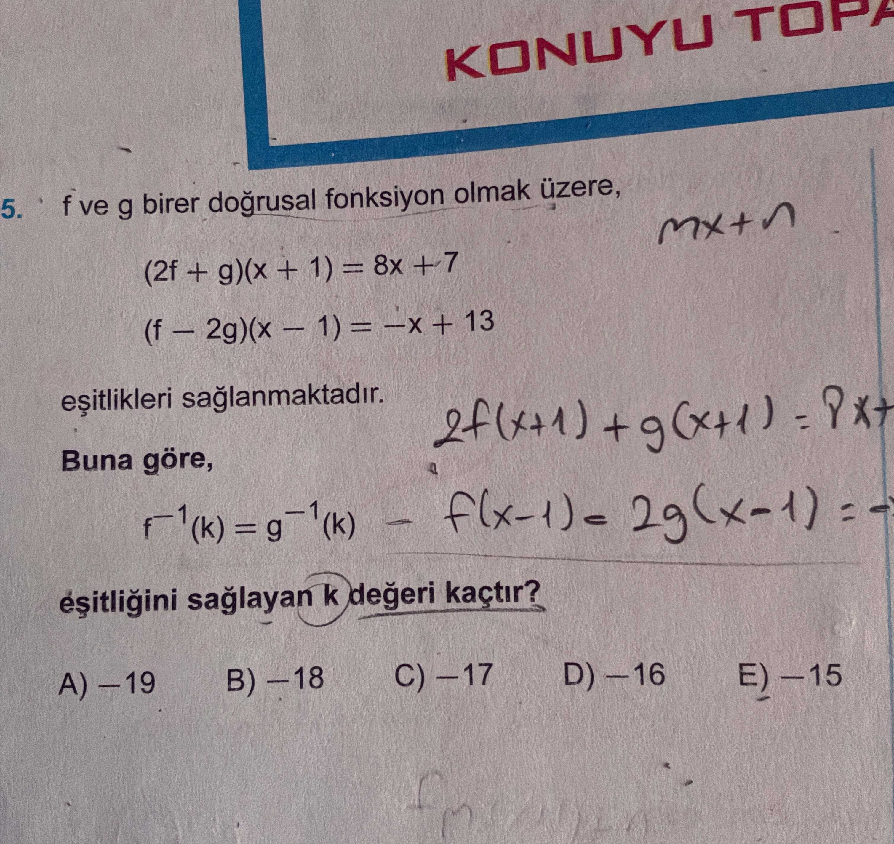 f ve g birer doğrusal fonksiyon olmak üzere, (2f + g)(x + 1) = 8x + 7 (f − 2g)(x − 1) = −x + 13