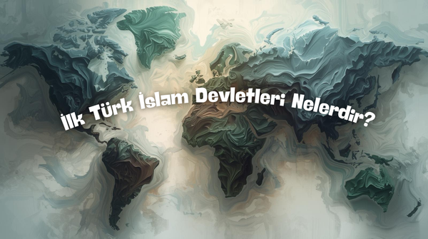 İlk Türk İslam Devletleri Nelerdir? Türklerin İslamiyet'i Kabulü ve Tarihi