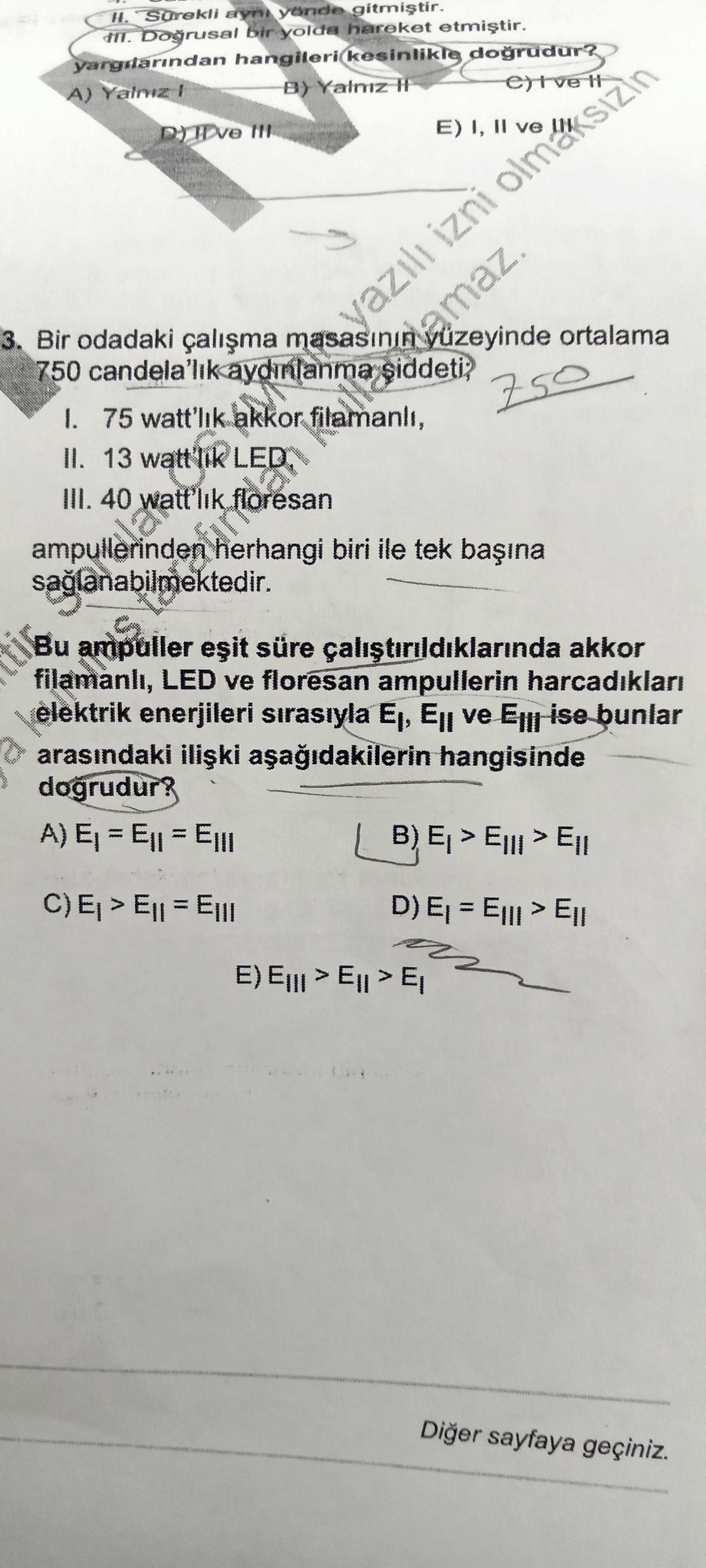 Surekli yonde Dogrusal bir yolda hareket yargdarindan hangileri kesinlikle dogrudur. B) Yalmz A) E) I, ve izni ortalama 3. 750 odadaki candela'lik siddeti Bir 75 watt'lik akkor filamanli, II. 13 watt t'lik LED III. 40 watt'lik floresan ampullerinden herhangi biri ile tek Bu ampuller süre akkor filamanli, LED ve floresan ampullerin elektrik enerjileri sirasiyla ve ise bunlar arasindaki hangisinde dogrudur. Diger sayfaya geçiniz. ?? Model.Question.title