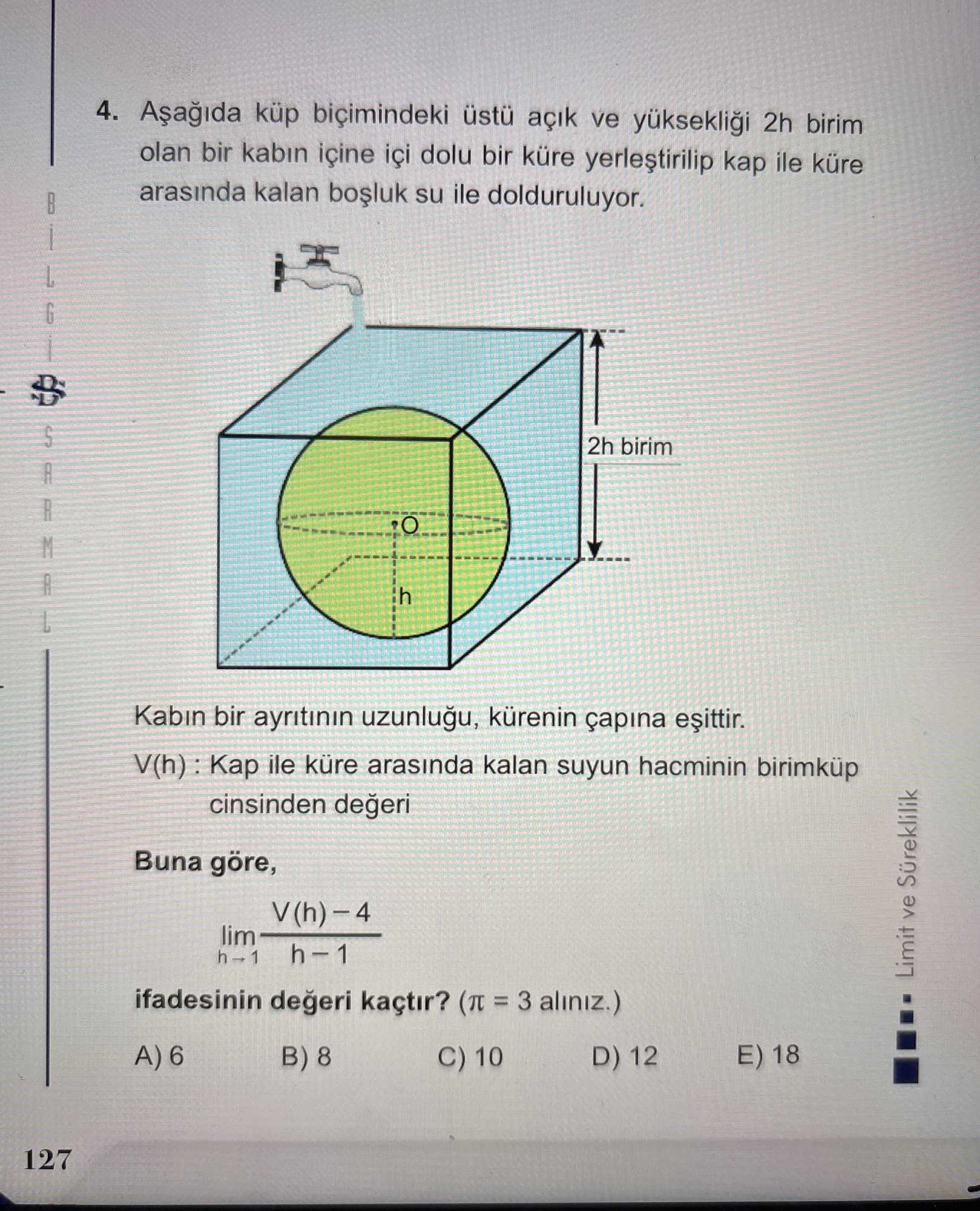 Aşağıda küp biçimindeki üstü açık ve yüksekliği 2h birim olan bir kabın içine içi dolu bir küre