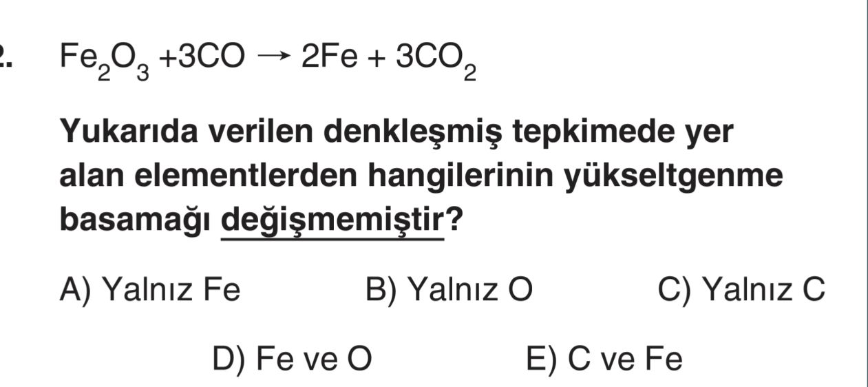 Fe₂O₃ +3CO → 2Fe + 3CO₂ Yukarıda verilen denkleşmiş tepkimede yer alan elementlerden hangilerinin