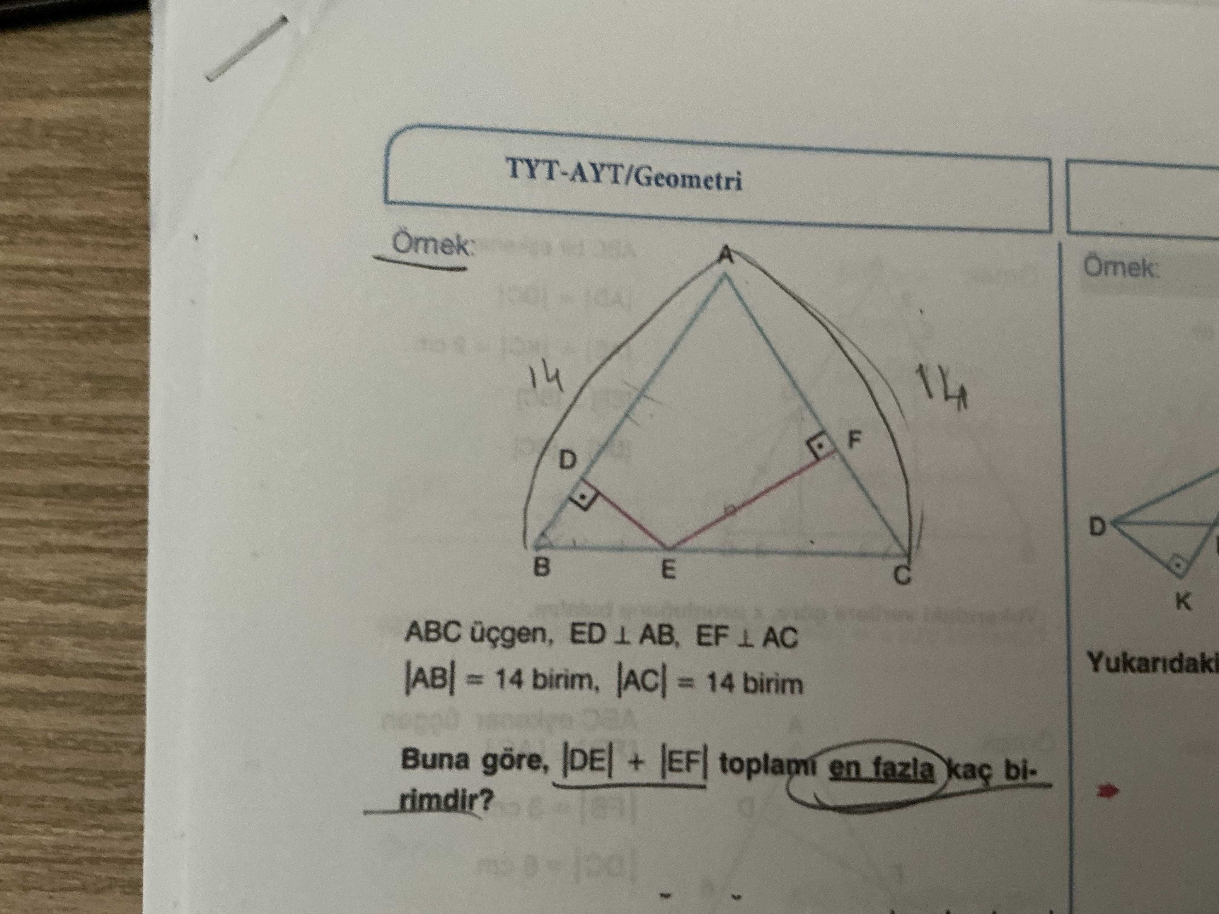 ABC üçgen, ED ⊥ AB, EF ⊥ AC |AB| = 14 birim, |AC| = 14 birim Buna göre, |DE| + |EF| toplamı en fazla