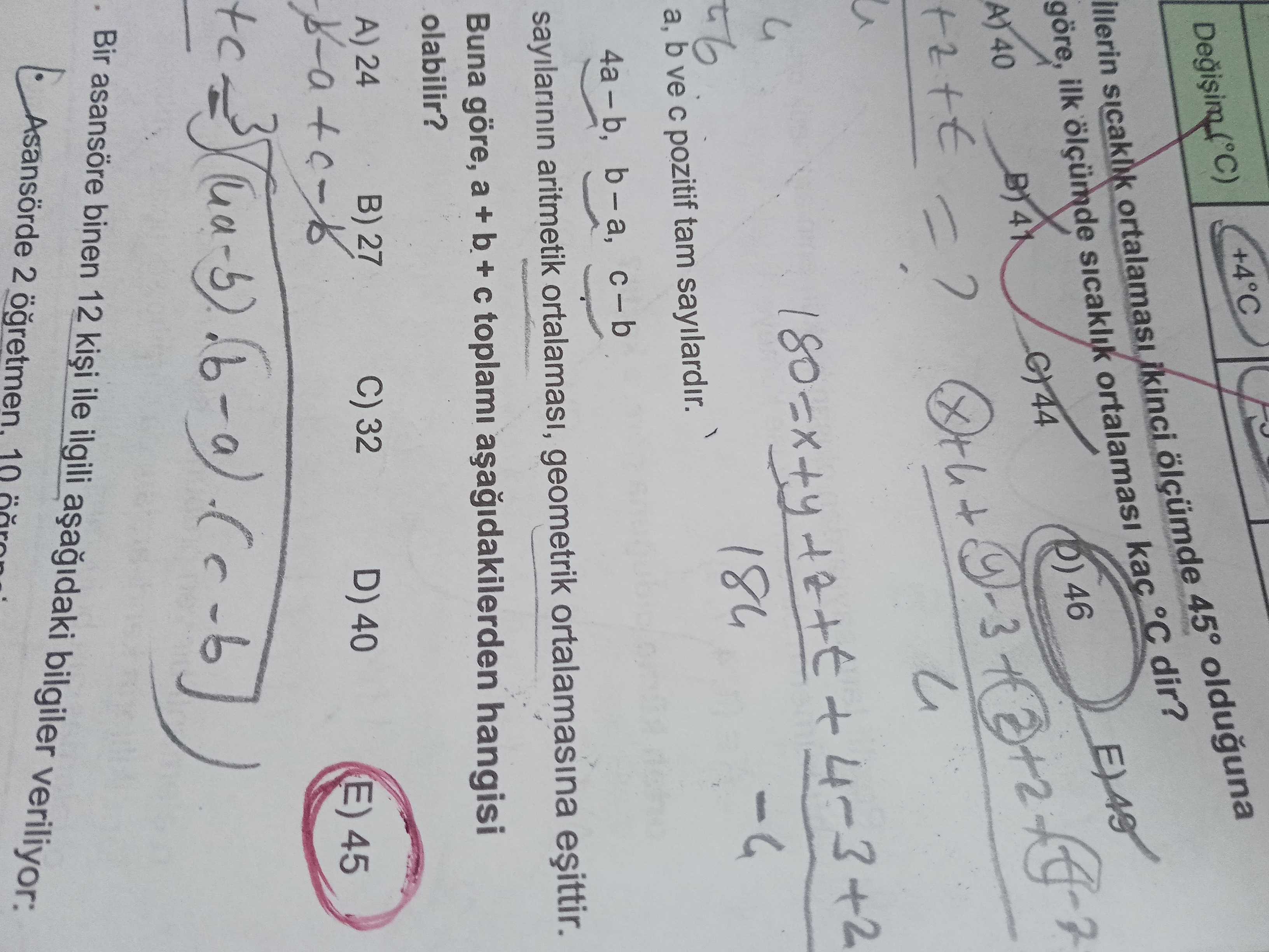 +4°C sicaklik ortalamasi ikinci ölçümde 45° olduguna göre, ilk ölçümde sicaklik ortalamasi kac °C dir. 46 G) 44 40 184 a, b ve pozitif tam sayilardir. sayilarinin aritmetik ortalamasi, geometrik ortalamasina Buna göre, a + b + hangisi olabilir. A) 24 B) 27 C) 32 D) 40 E) 45 Asansörde 2 Bir asansöre binen 12 ile ilgili bilgiler veriliyor: 10 +4°C sicaklik ortalamasi ikinci ölçümde 45° olduguna göre, ilk ölçümde sicaklik ortalamasi kac °C dir. A) 24 B) 27 C) 32 D) 40 E) 45 Asansörde 2 Bir asansöre binen 12 ile ilgili bilgiler veriliyor: 10. ?? Model.Question.title