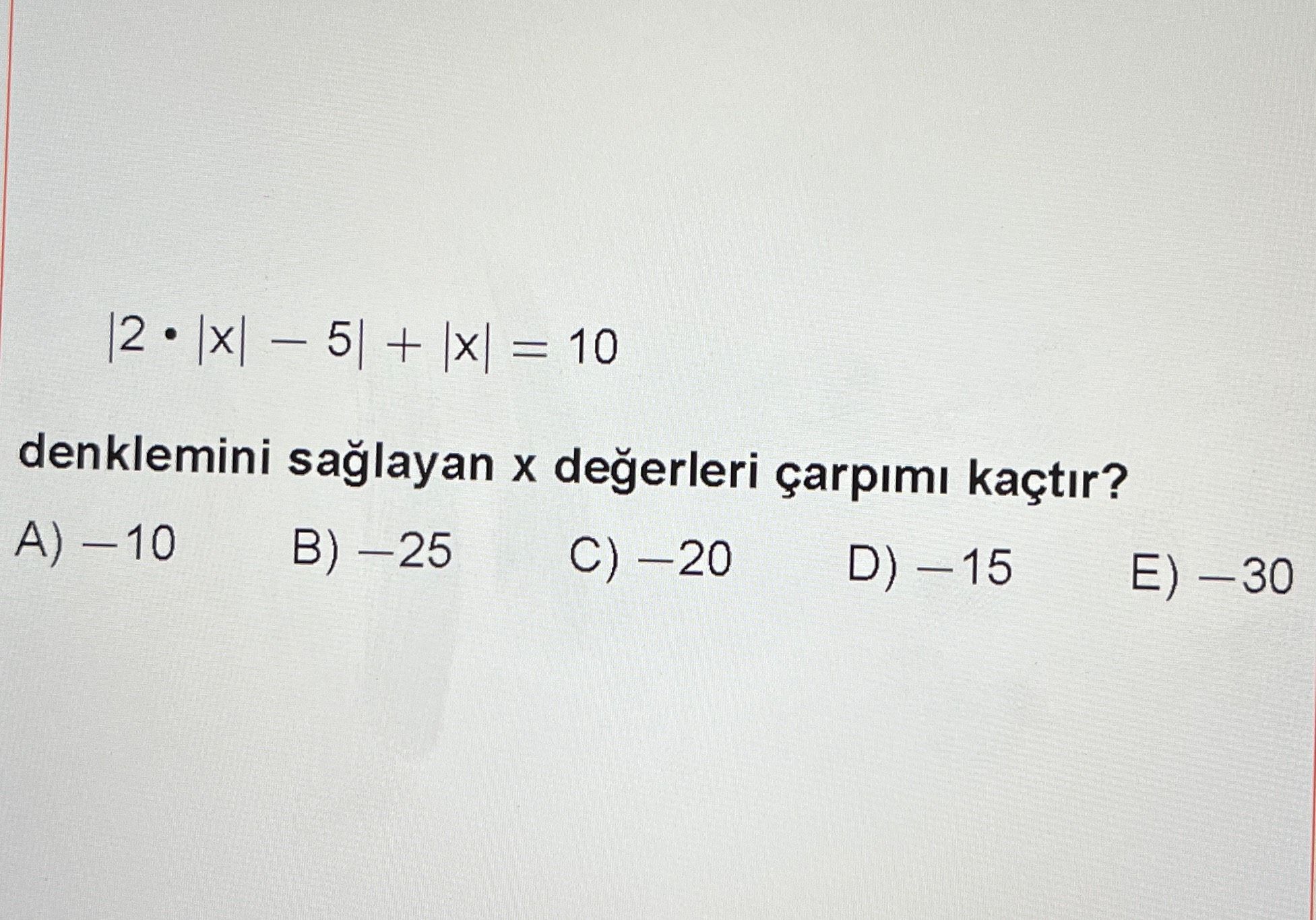 |2 • |x| − 5| + |x| = 10 denklemini sağlayan x değerleri çarpımı kaçtır?