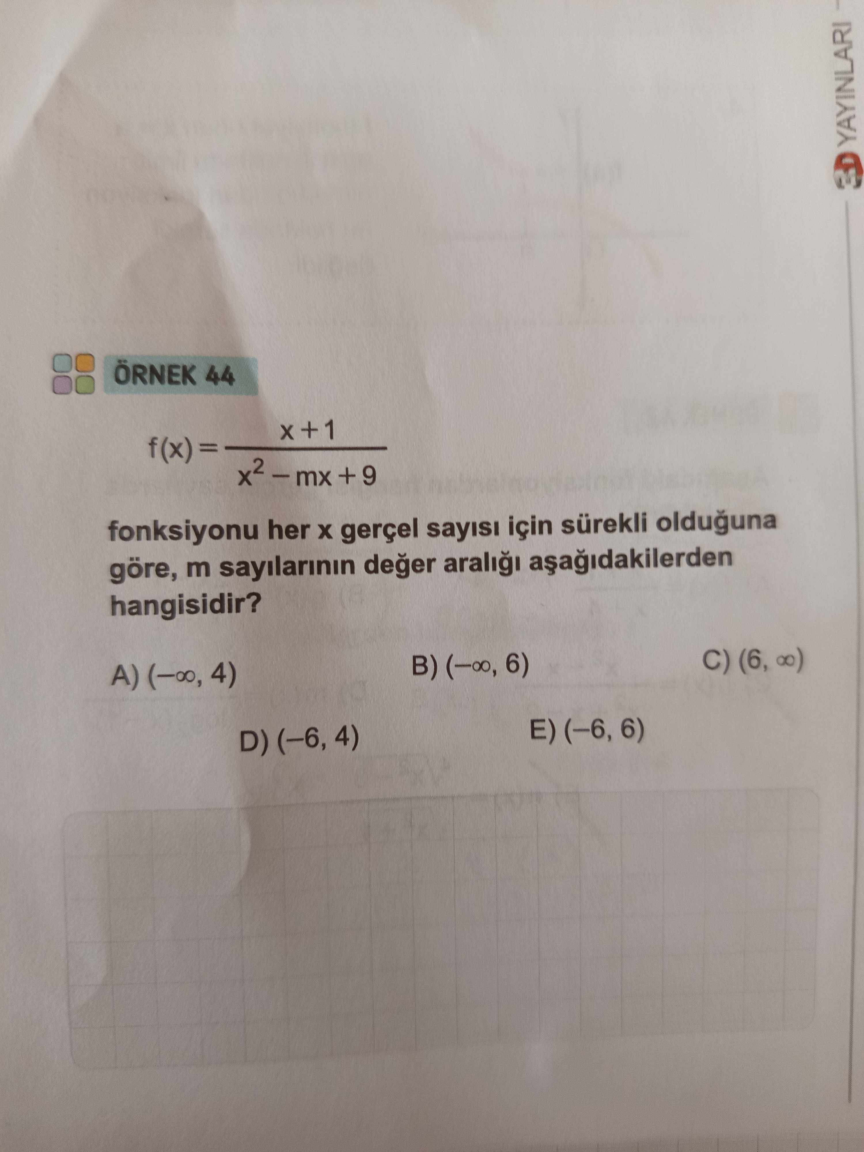 ÖRNEK 44 f(x) = (x + 1) / (x² − mx + 9) fonksiyonu her x gerçel sayısı için sürekli olduğuna göre, m