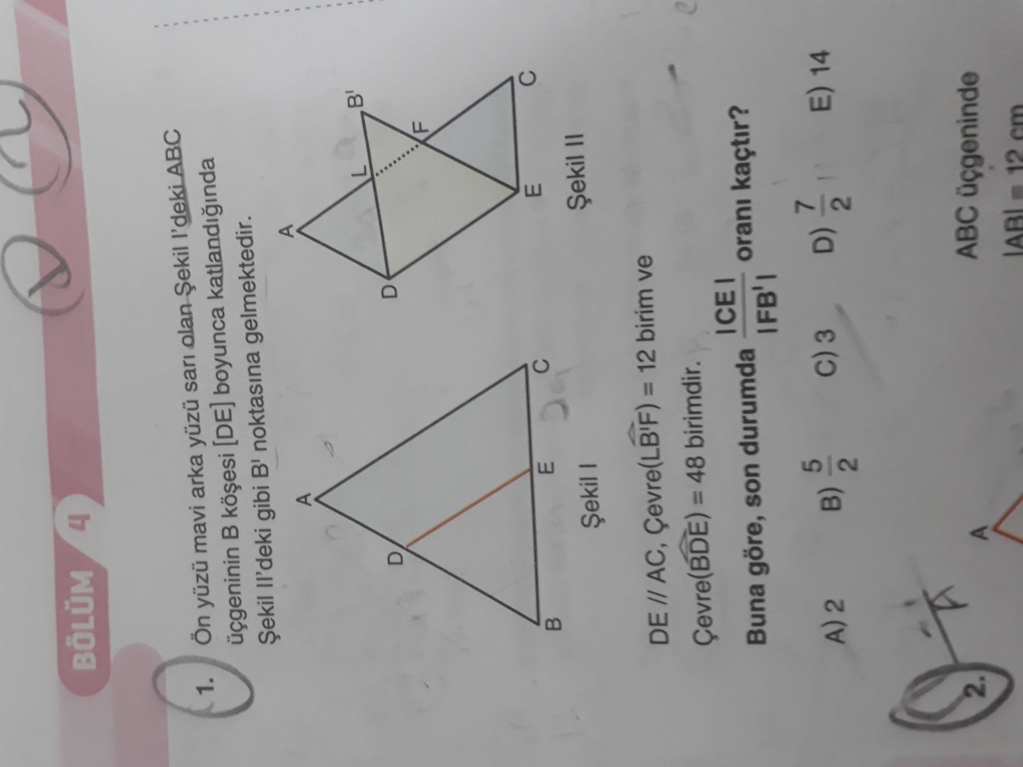 BÖLÜM 4 1. Ön mavi arka sari olan Șekil ABC [DE] boyunca gibi noktasina gelmektedir. A L D F E Șekil DE // AC, = 12 birim ve = 48 birimdir. orani kaçtir. Buna göre, son durumda 5 E) 14 3 D) B) L 2 ABC 2. A 12 cm BÖLÜM 4 1. A 12 cm. ?? Model.Question.title
