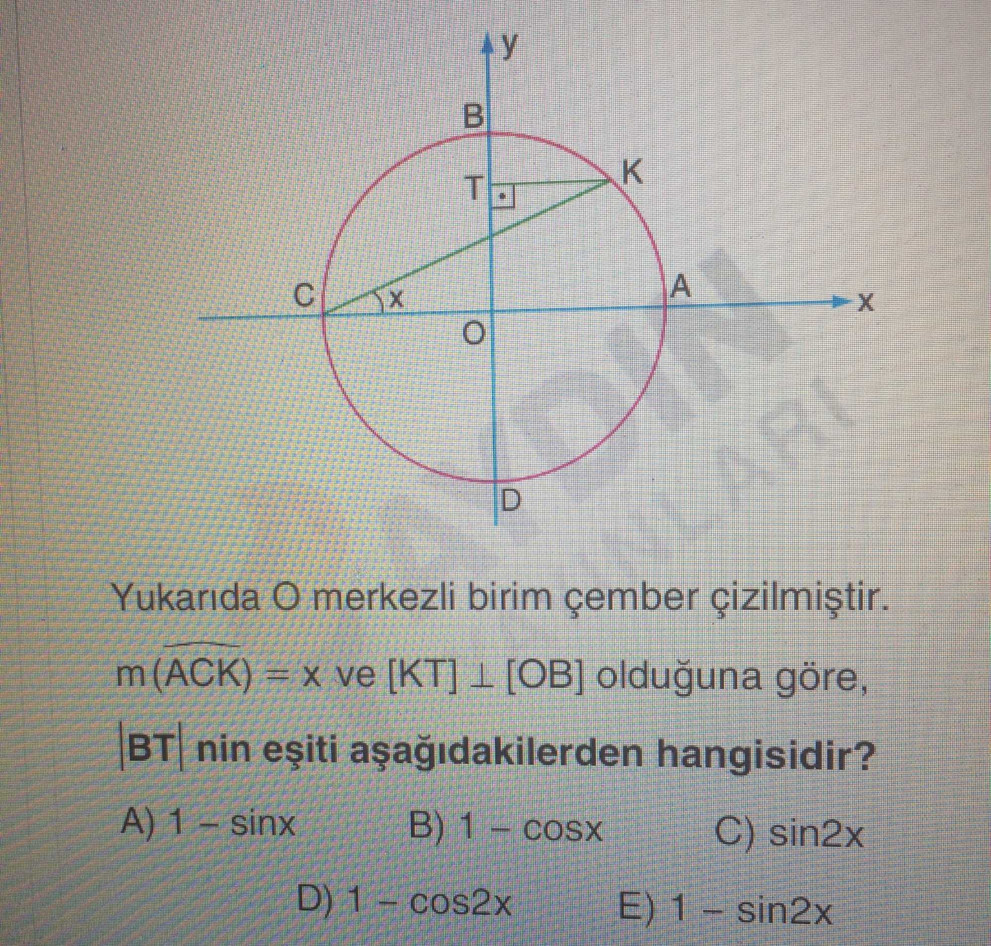 ⊥ [OB] olacak şekilde T noktası belirtilmiş] Yukarıda O merkezli birim çember çizilmiştir. m(ACK) =