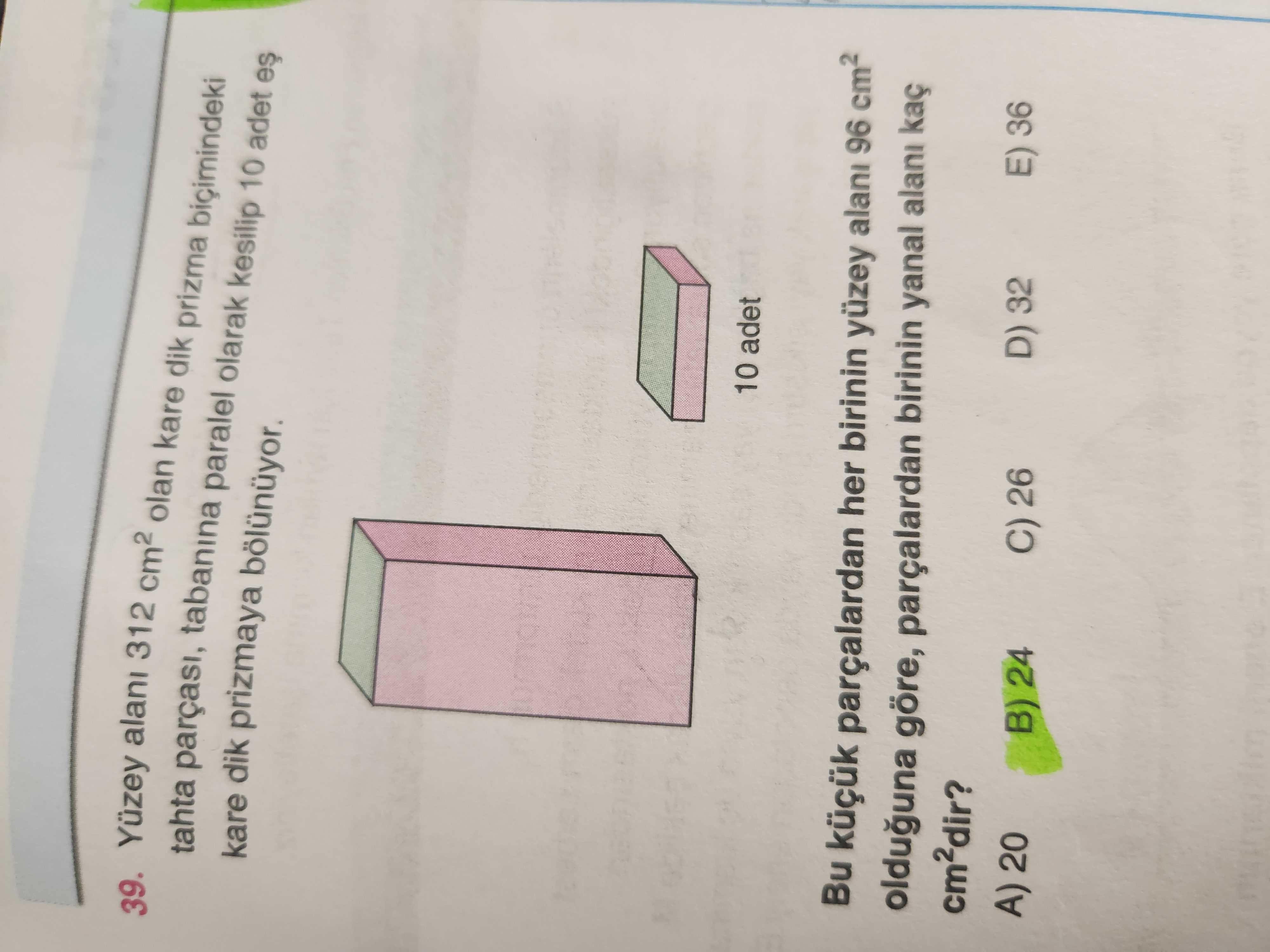 Yüzey alanı 312 cm² olan kare dik prizma biçimindeki tahta parçası, tabanına paralel olarak kesilip