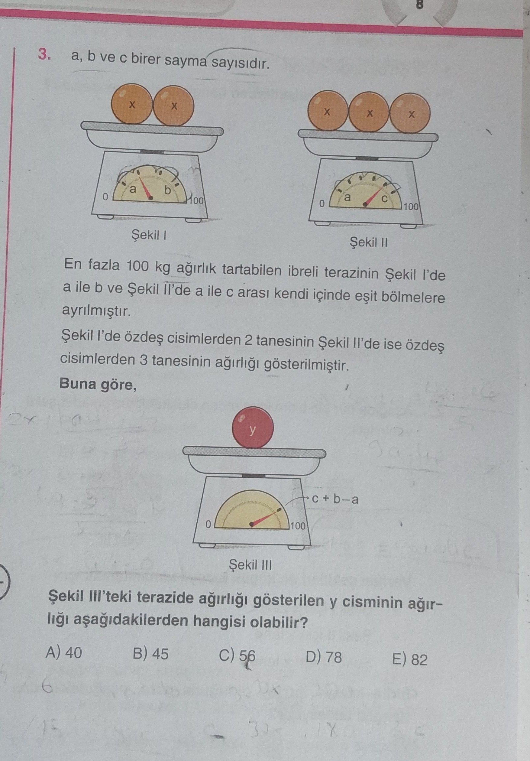 a, b ve c birer sayma sayısıdır. En fazla 100 kg ağırlık tartabilen ibreli terazinin Şekil I'de a