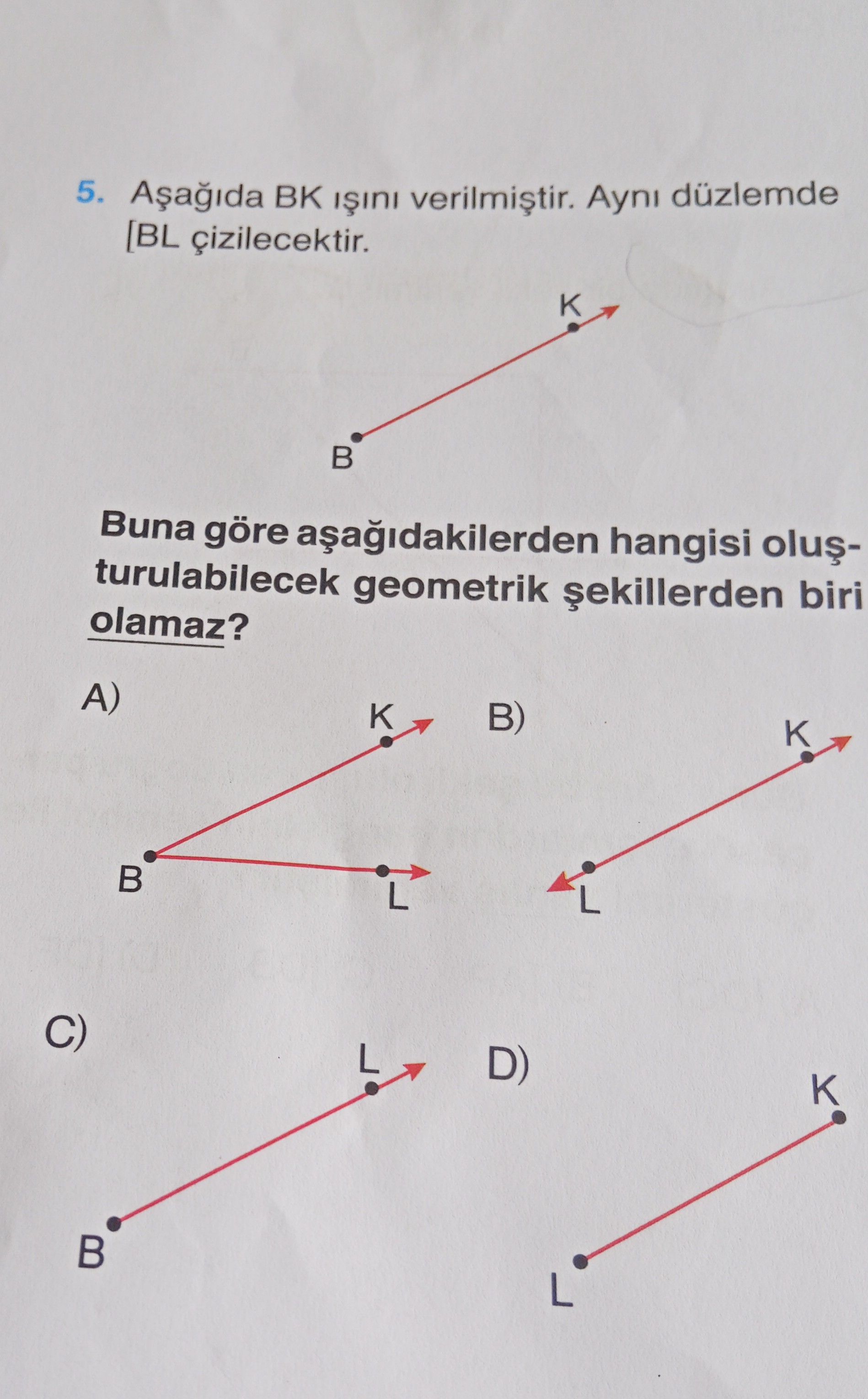 Aşağıda BK ışını verilmiştir. Aynı düzlemde [BL çizilecektir. Buna göre aşağıdakilerden hangisi