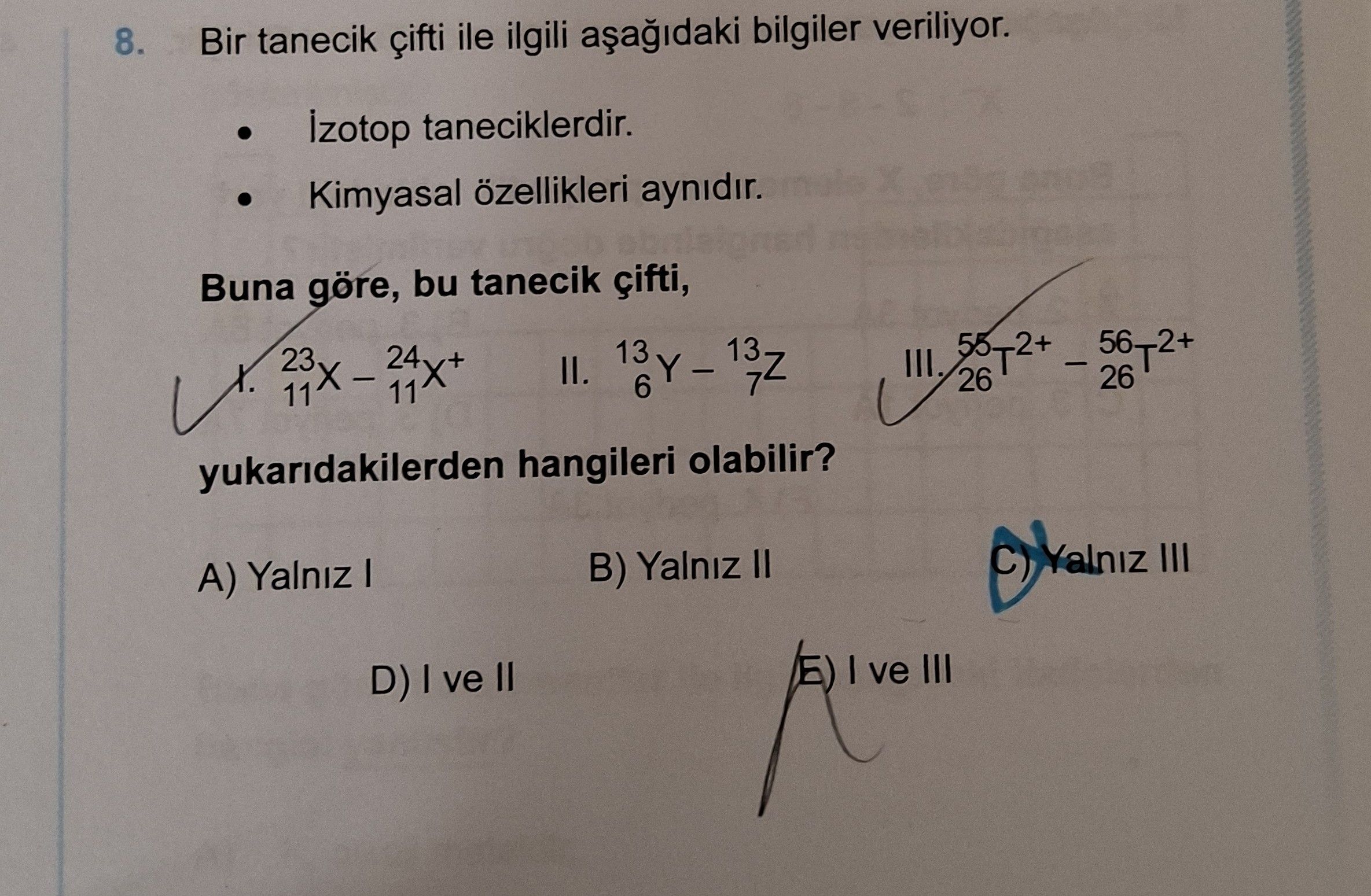 Bir tanecik çifti ile ilgili aşağıdaki bilgiler veriliyor. • İzotop taneciklerdir. • Kimyasal özellikleri aynıdır. Buna göre, bu