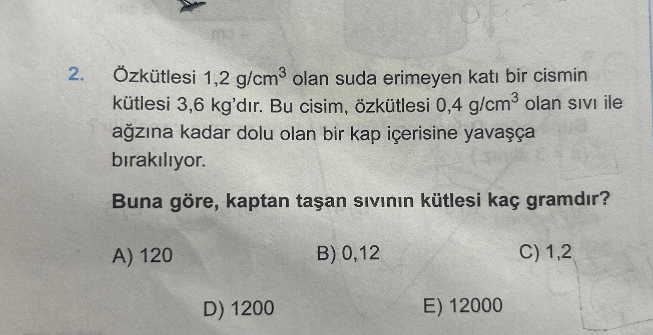 Özkütlesi 1,2 g/cm³ olan suda erimeyen katı bir cismin kütlesi 3,6 kg'dır. Bu cisim, özkütlesi 0,4