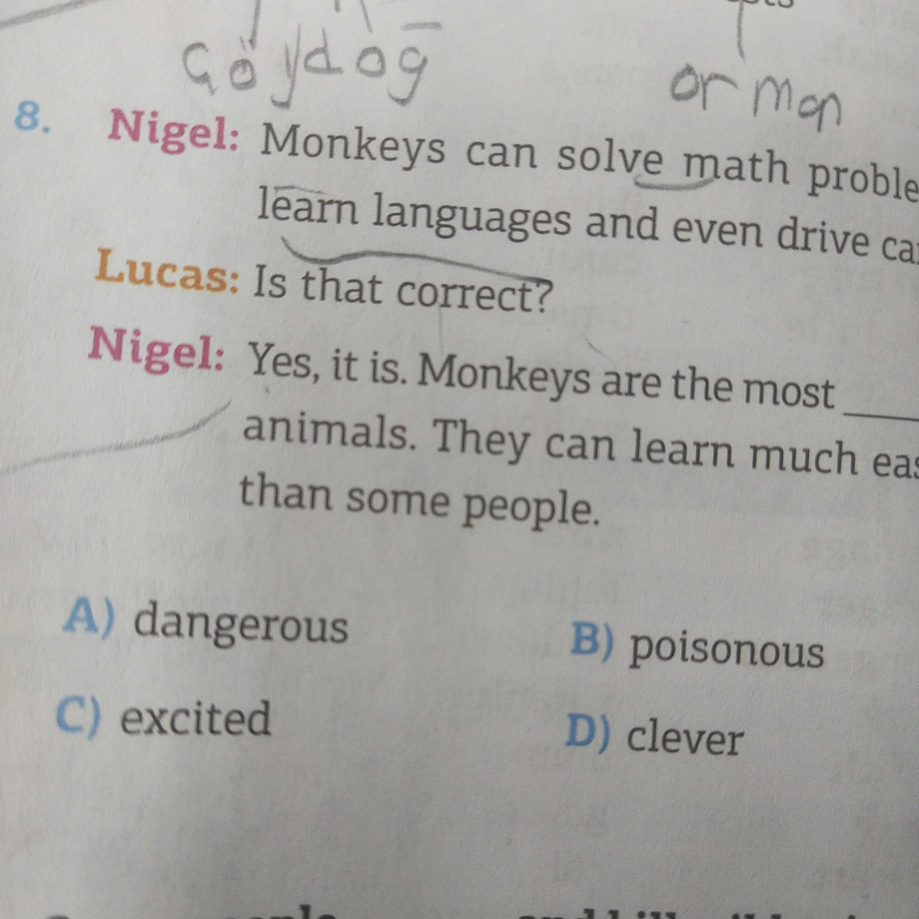Nigel: Monkeys can solve math problems, learn languages and even drive cars. Lucas: Is that correct?