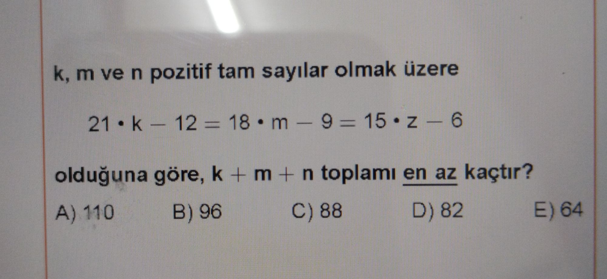k, m ve n pozitif tam sayılar olmak üzere 21 • k − 12 = 18 • m − 9 = 15 • z − 6 olduğuna göre, k + m + n toplamı en az kaçtır?