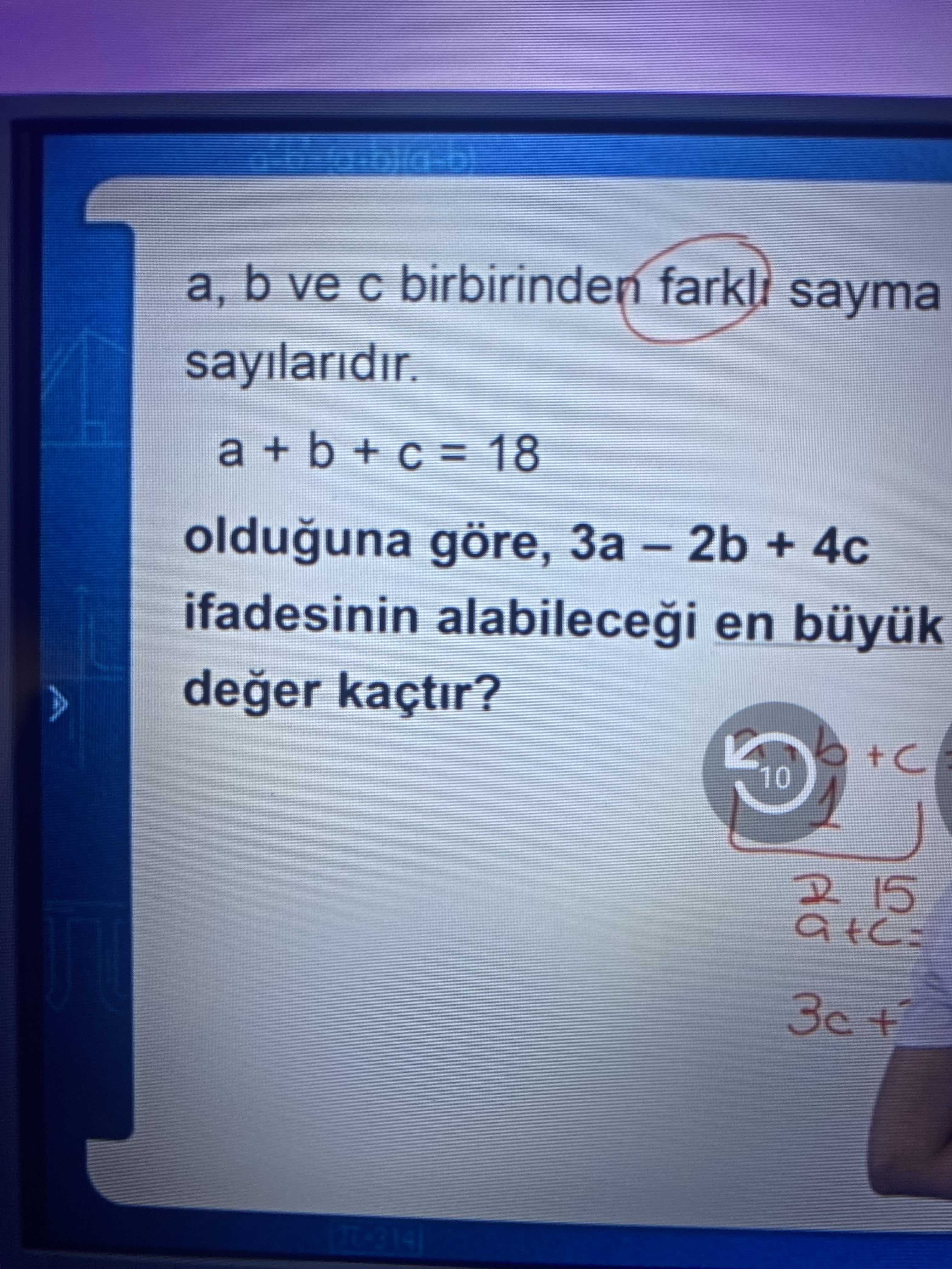 a, b ve c birbirinden farklı sayma sayılarıdır. a + b + c = 18 olduğuna göre, 3a – 2b + 4c