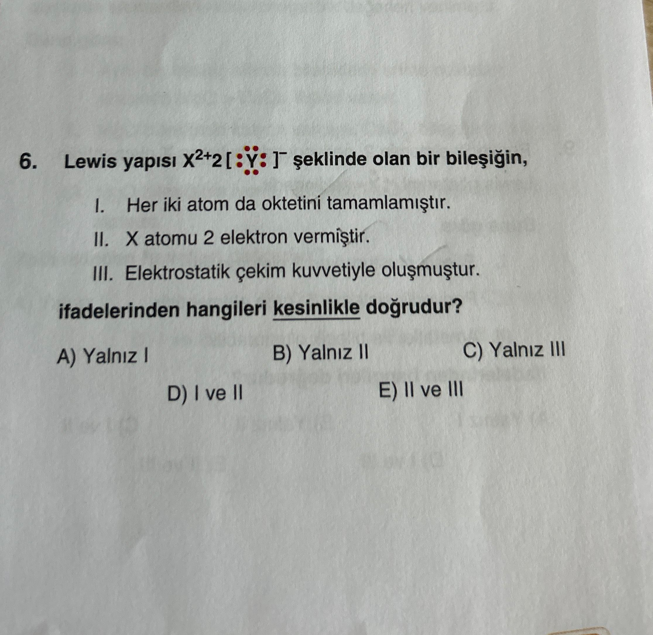 Lewis yapısı X²⁺2 [ :Y: ]⁻ şeklinde olan bir bileşiğin, I. Her iki atom da oktetini tamamlamıştır