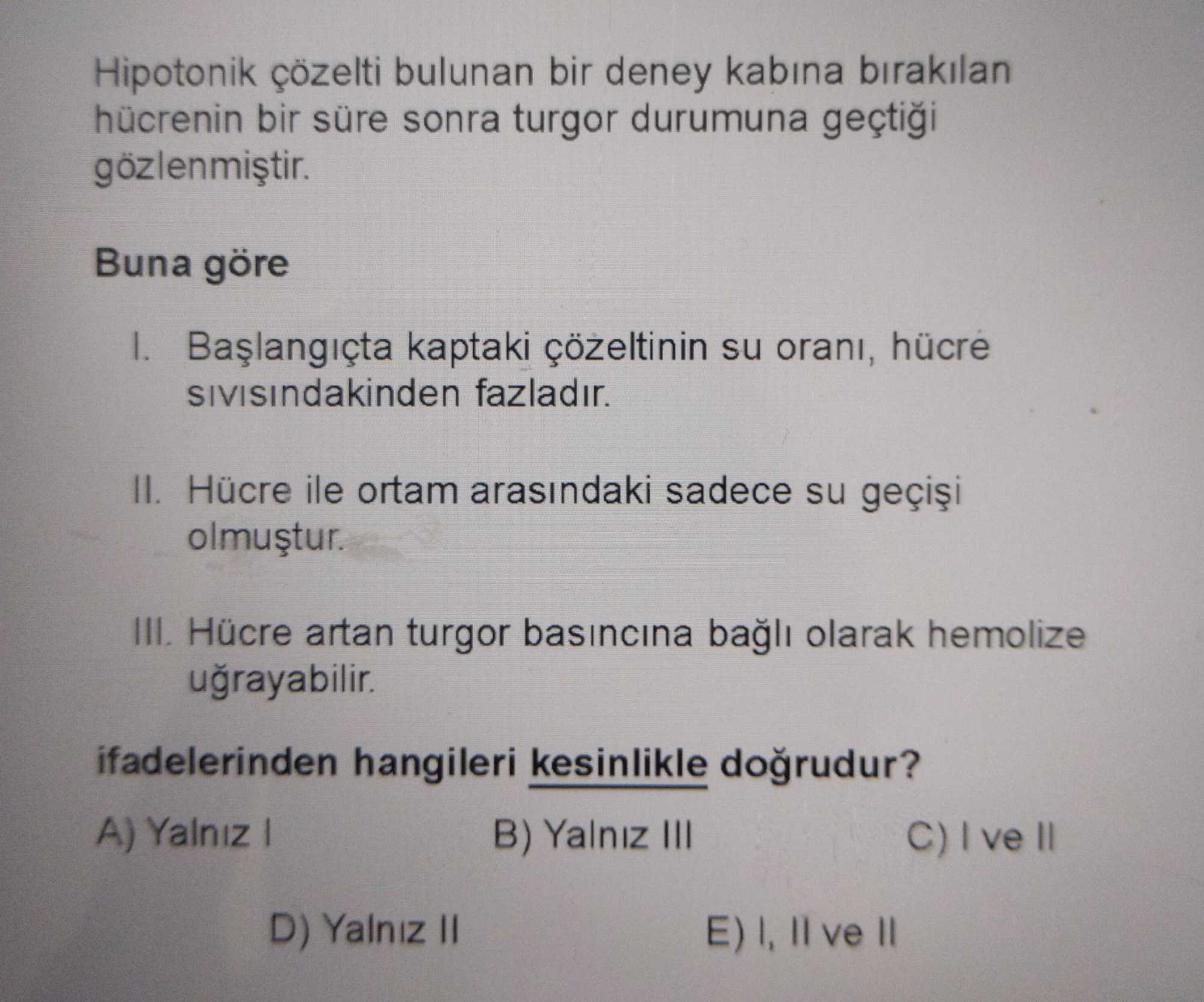 Hipotonik çözelti bulunan bir deney kabına bırakılan hücrenin bir süre sonra turgor durumuna geçtiği gözlenmiştir. Buna göre I