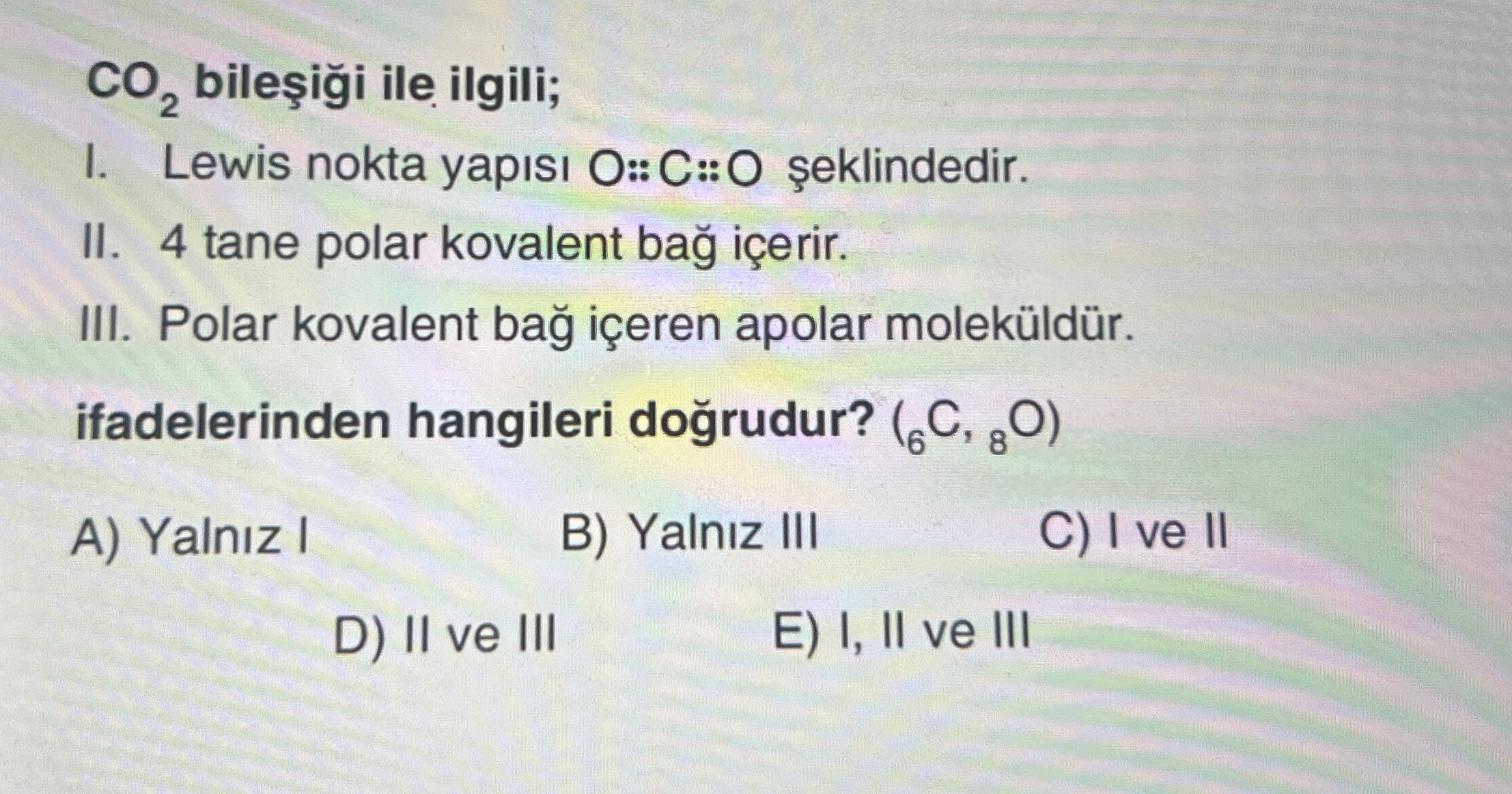 CO₂ bileşiği ile ilgili; I. Lewis nokta yapısı O::C::O şeklindedir. II. 4 tane polar kovalent bağ