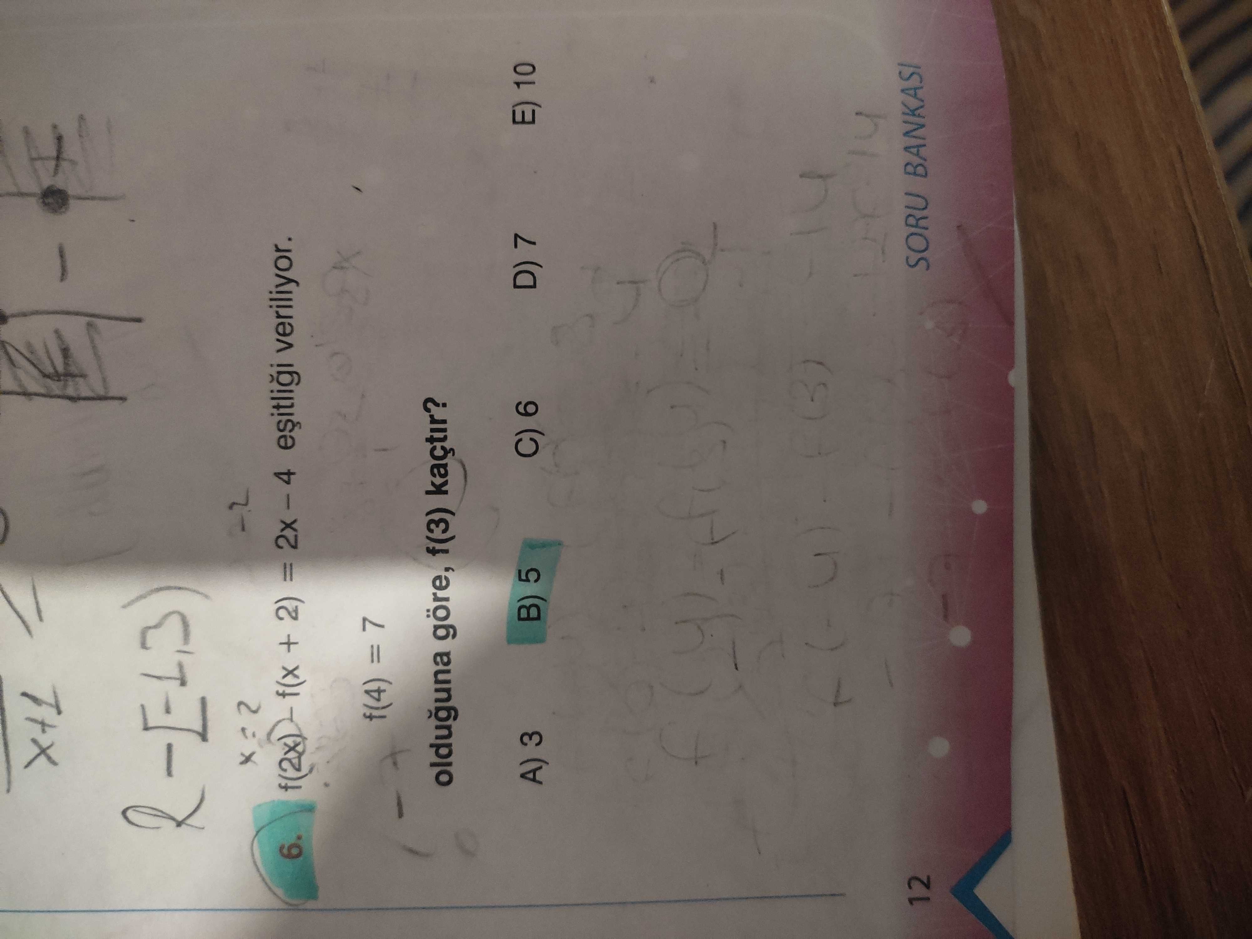 6. f(x + 2) = veriliyor. f(4) = 7 olduguna göre, f(3) kaçtir. D) E) 10 C) 6 B) 5 A) 3 12 SORU BANKASI 6. D) E) 10 C) 6 B) 5 A) 3 12 SORU BANKASI. ?? Model.Question.title