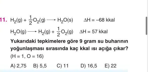 H₂(g) + ½O₂(g) ——> H₂O(s) ΔH = –68 kkal H₂O(g) ——> H₂(g) + ½O₂(g) ΔH = 57 kkal Yukarıdaki