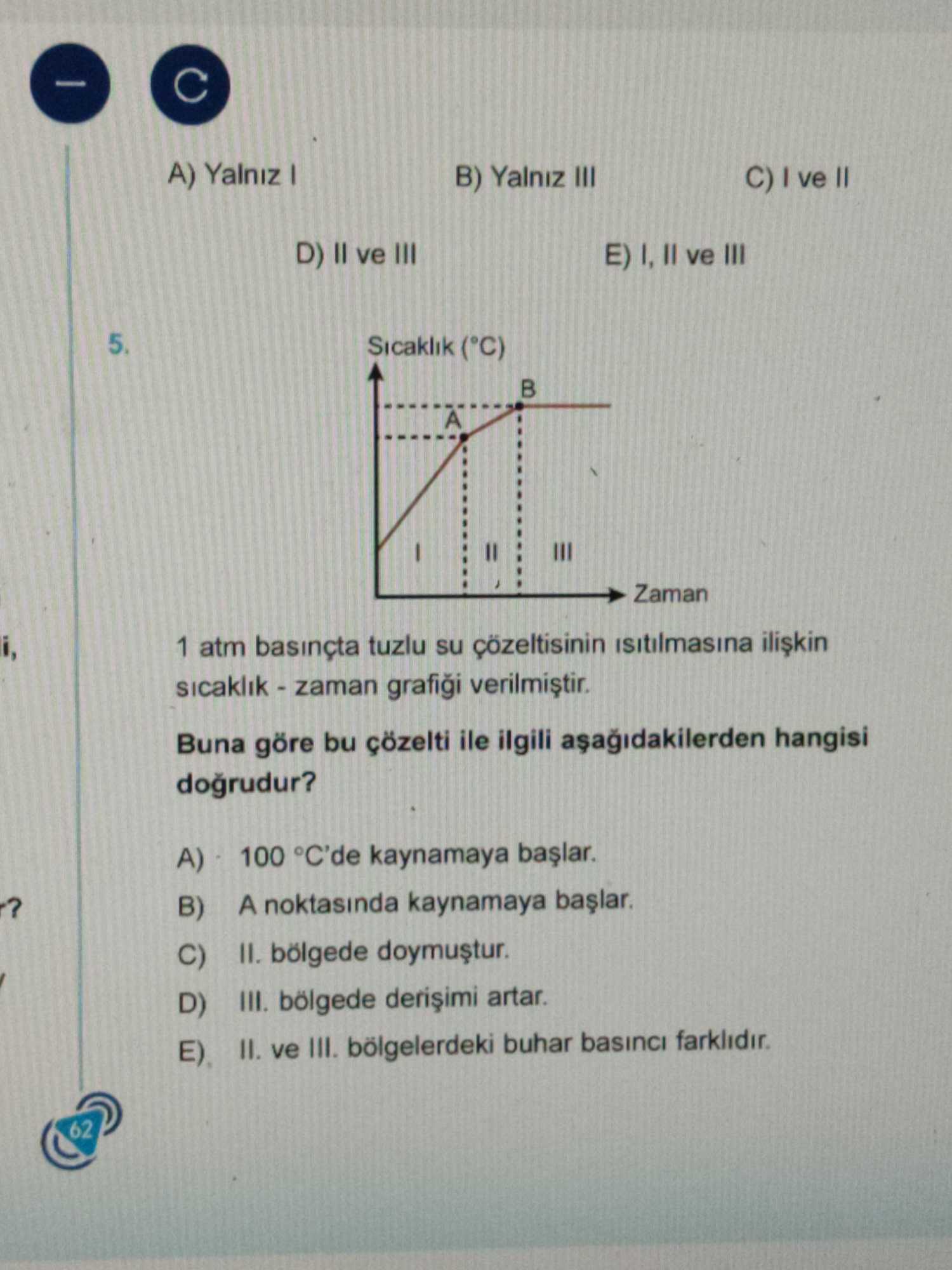 1 atm basınçta tuzlu su çözeltisinin ısıtılmasına ilişkin sıcaklık - zaman grafiği verilmiştir. Buna