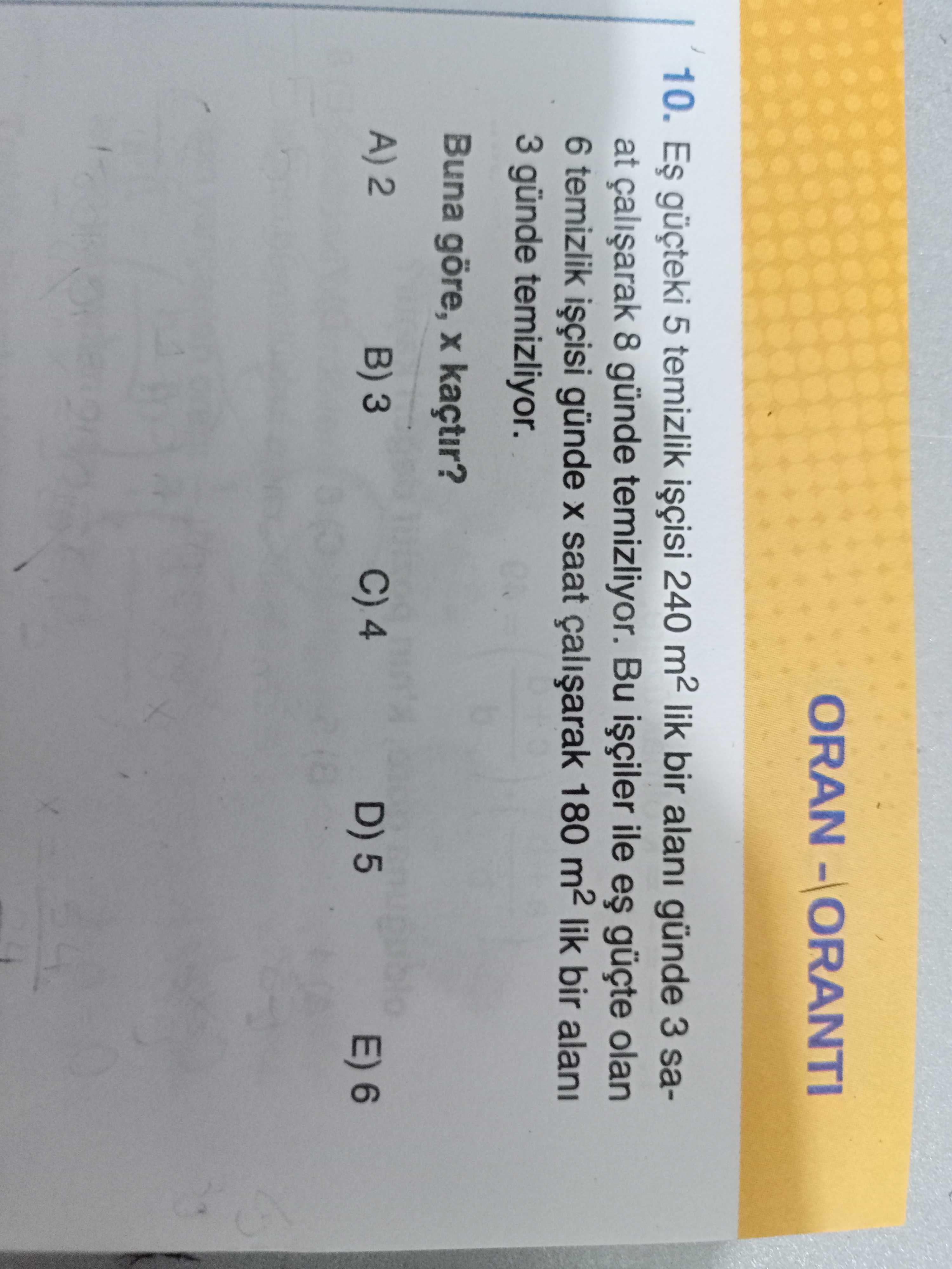 10. 5 temizlik 240 lik bir alani günde 3 saat 8 günde temizliyor. Bu ile güçte olan 6 temizlik günde saat 180 lik bir alani 3 günde temizliyor. Buna göre, kaçtir. A)2 B) 3 C) 4 D) 5 E) 6 10. A)2 B) 3 C) 4 D) 5 E) 6. ?? Model.Question.title