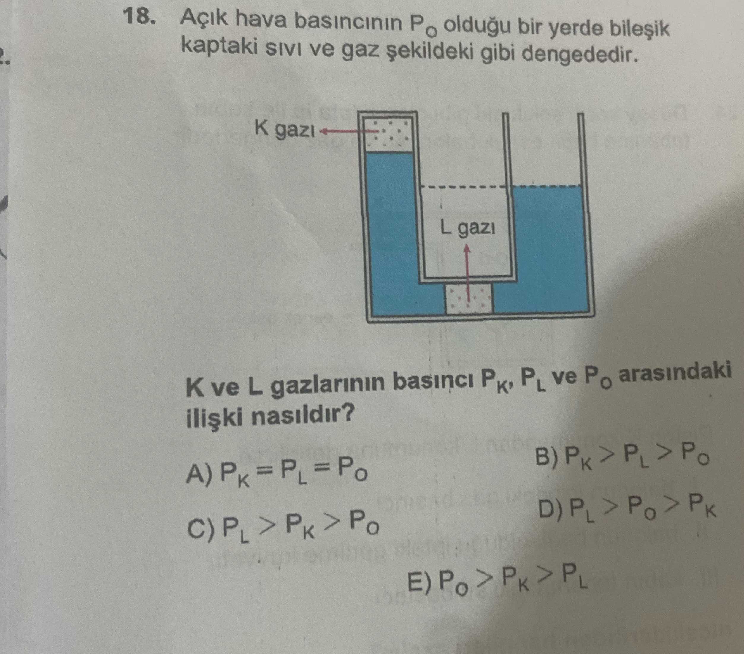 18. Açik hava oldugu bir yerde kaptaki SIVI ve gaz gibi dengededir. K gazi L gazi ve L gazlarinin basinci PL ve Po arasindaki nasildir. =Po 18. =Po. ?? Model.Question.title