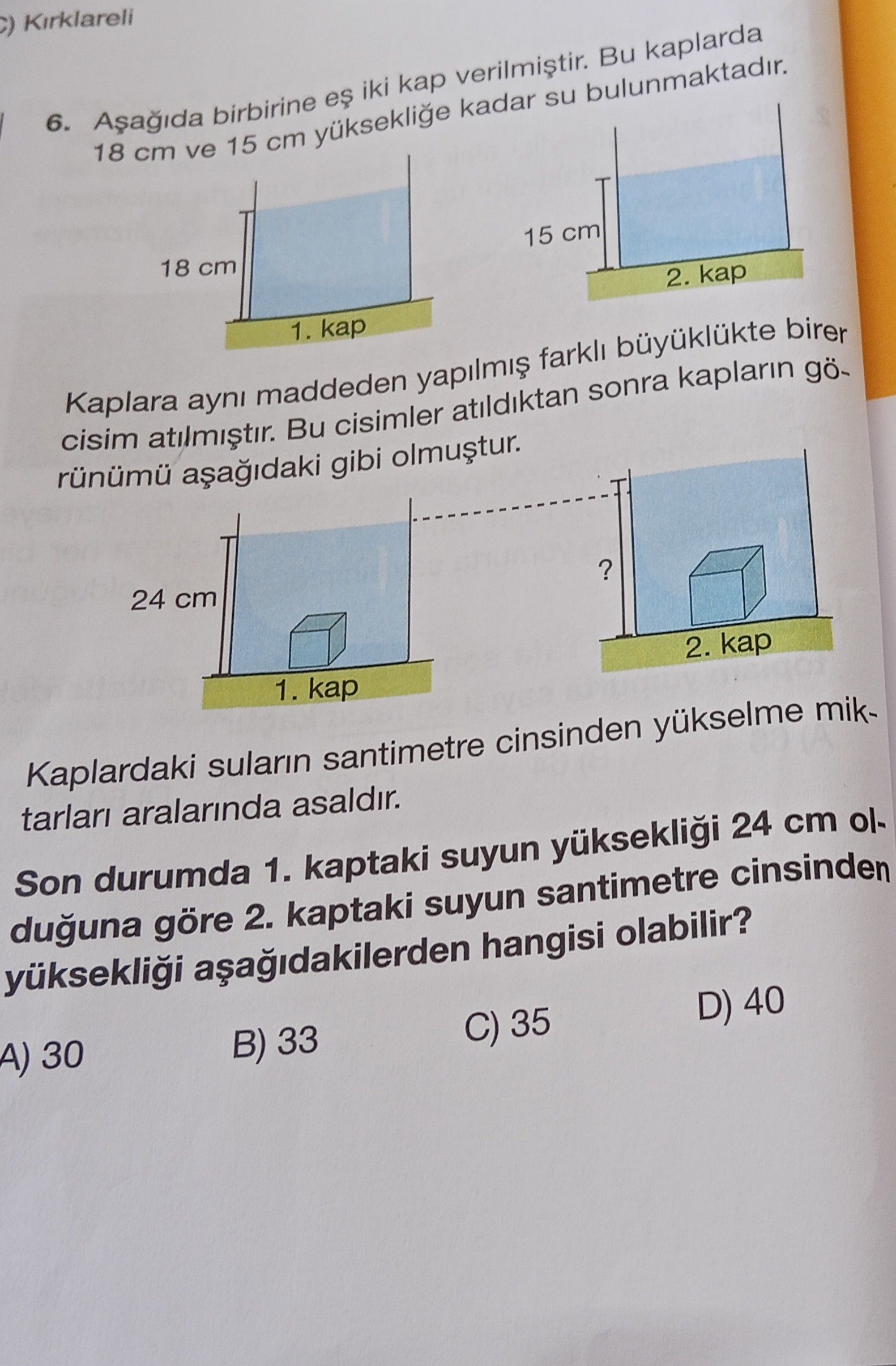 Aşağıda birbirine eş iki kap verilmiştir. Bu kaplarda 18 cm ve 15 cm yüksekliğe kadar su