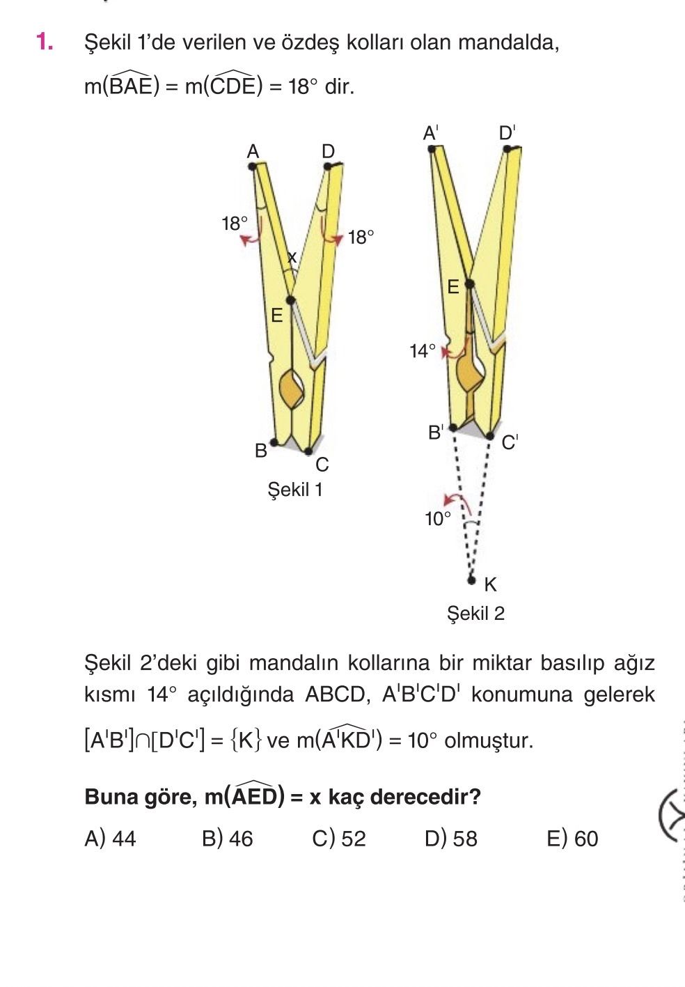 Şekil 1'de verilen ve özdeş kolları olan mandalda, m(BAE) = m(CDE) = 18° dir. Şekil 2'deki gibi