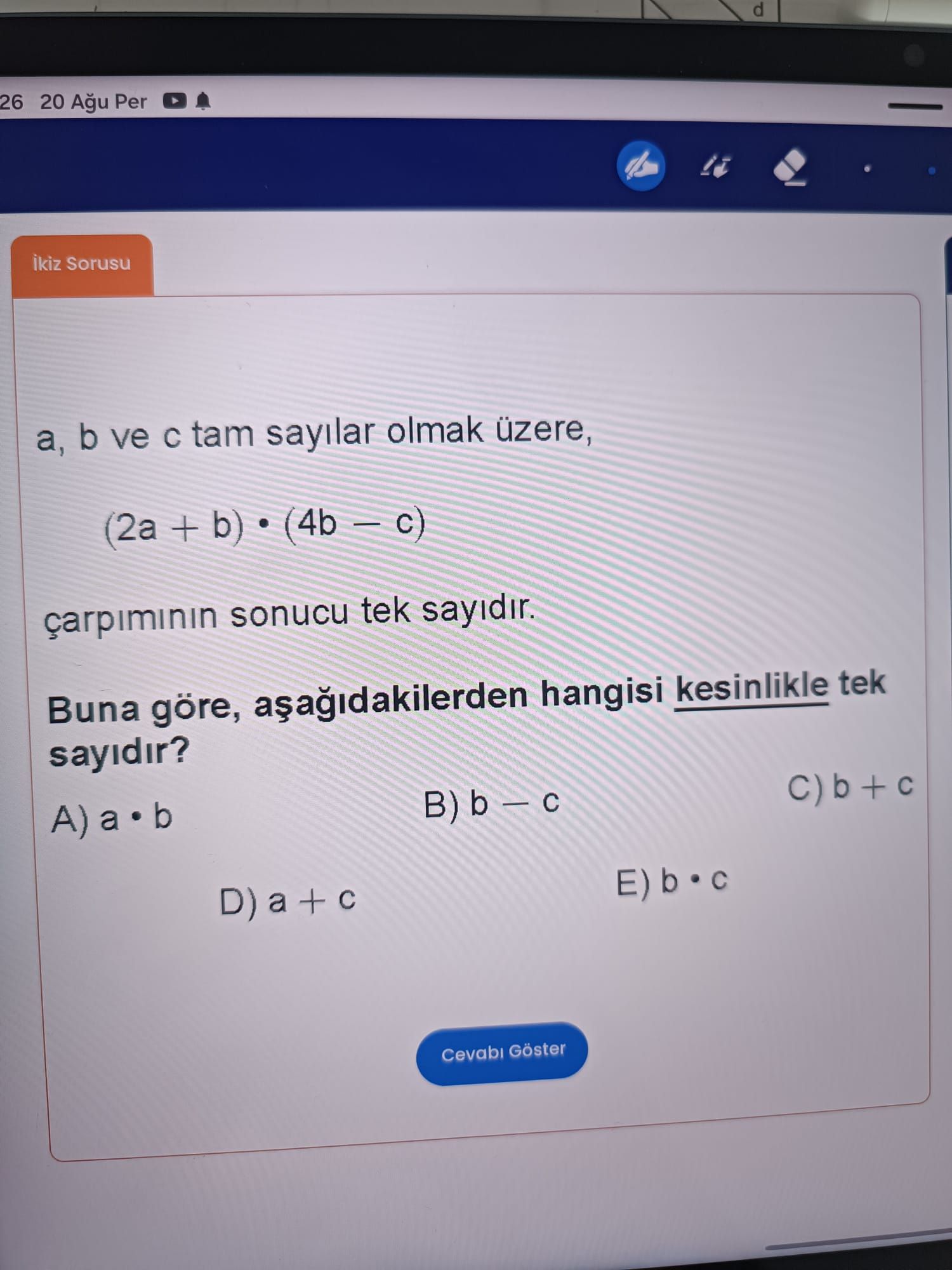 a, b ve c tam sayılar olmak üzere, (2a + b) • (4b − c) çarpımının sonucu tek sayıdır. Buna göre