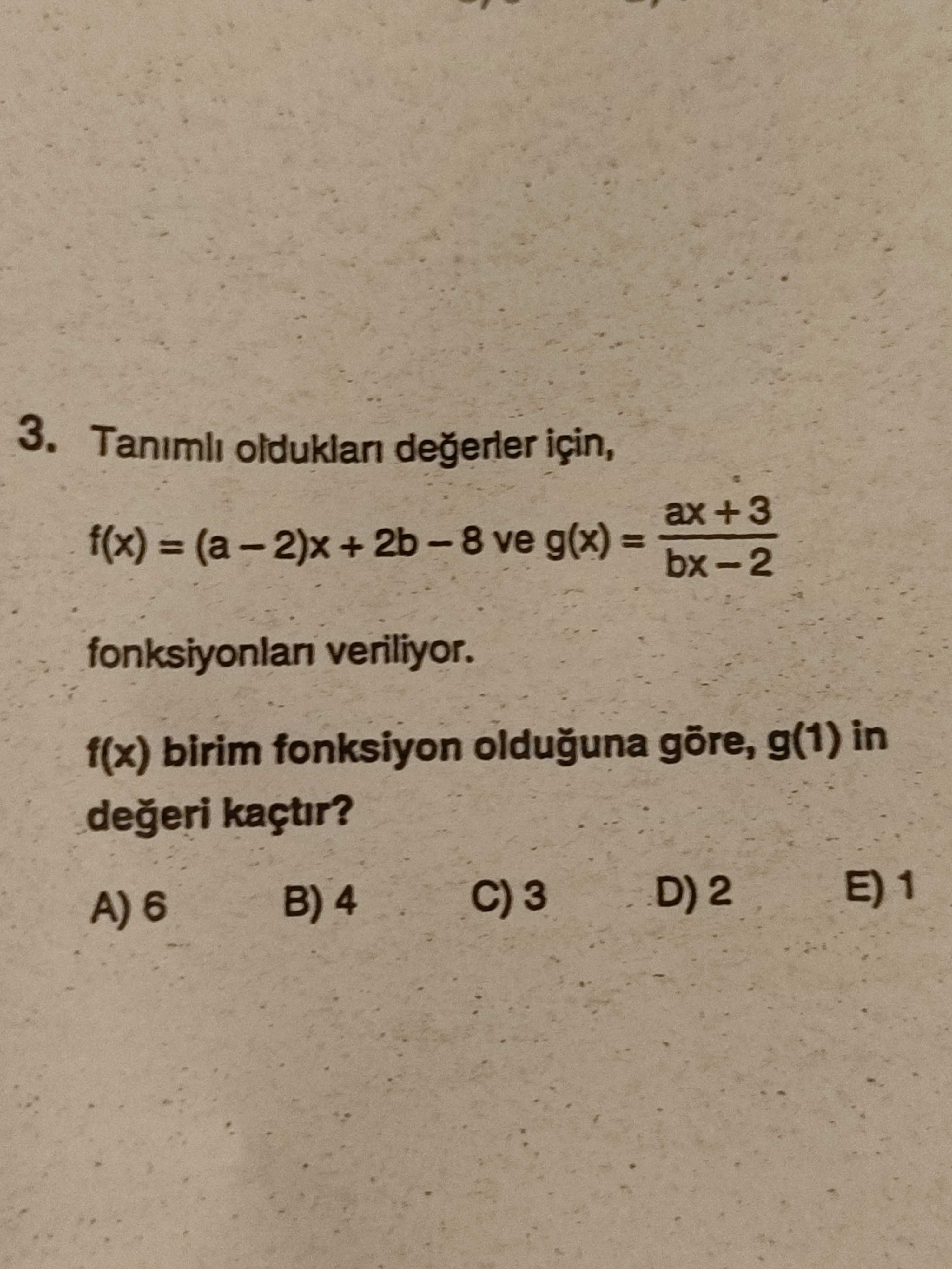 3. Tanimli olduklan için, ax +3 + 2b - 8 ve bx-2 fonksiyonlan veriliyor. f(x) birim fonksiyon olduguna g(1) in kaçtir. B) 4 3. B) 4. ?? Model.Question.title