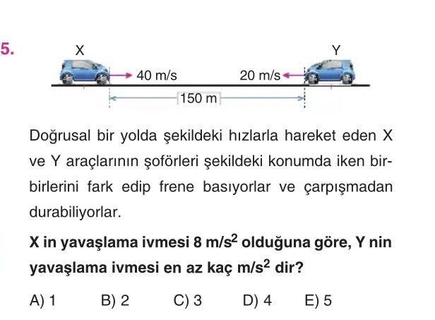Doğrusal bir yolda şekildeki hızlarla hareket eden X ve Y araçlarının şoförleri şekildeki konumda
