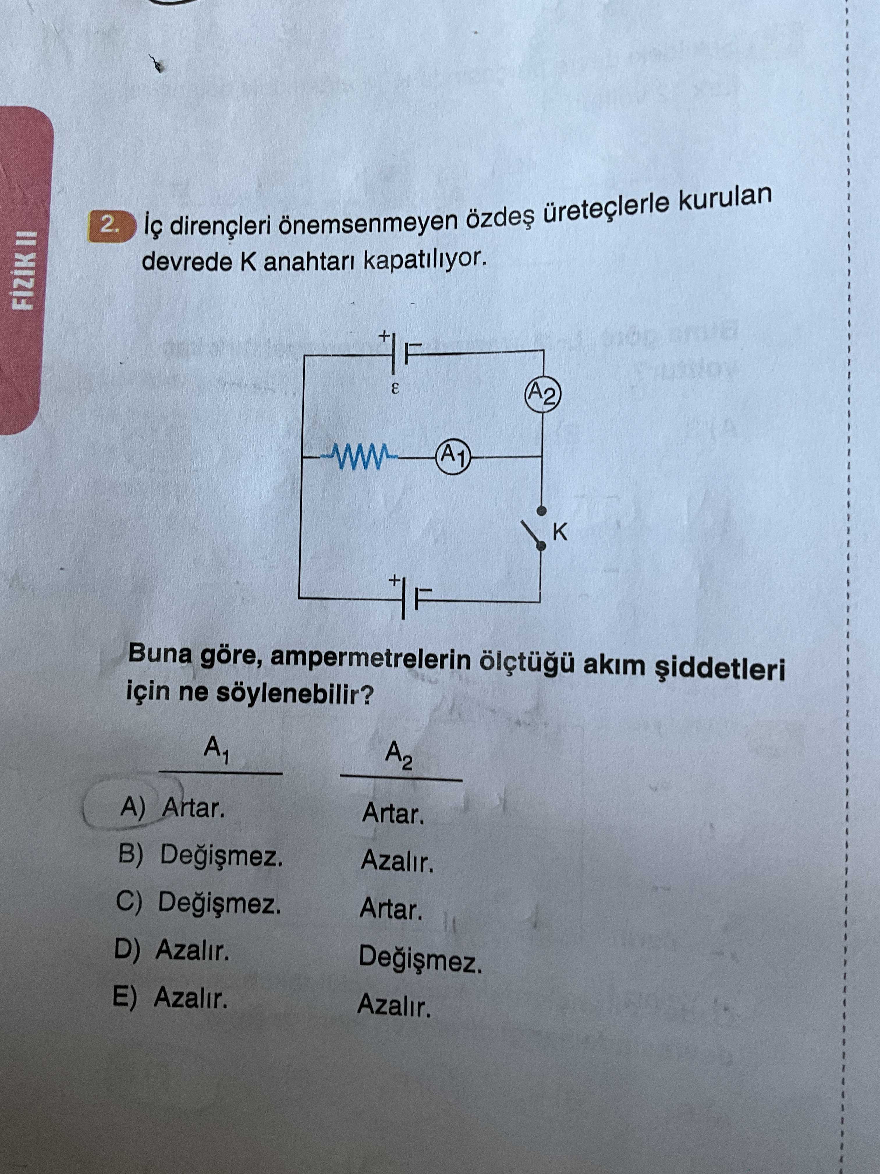 2. dirençleri önemsenmeyen üreteçlerle kurulan = devrede anahtari kapatiliyor. E A2 A1 Buna göre, ampermetrelerin akim için ne söylenebilir. A1 A2 A) Artar. Artar. B) Azalir. C) Artar. D) Azalir. E) Azalir. Azalir. ?? Model.Question.title