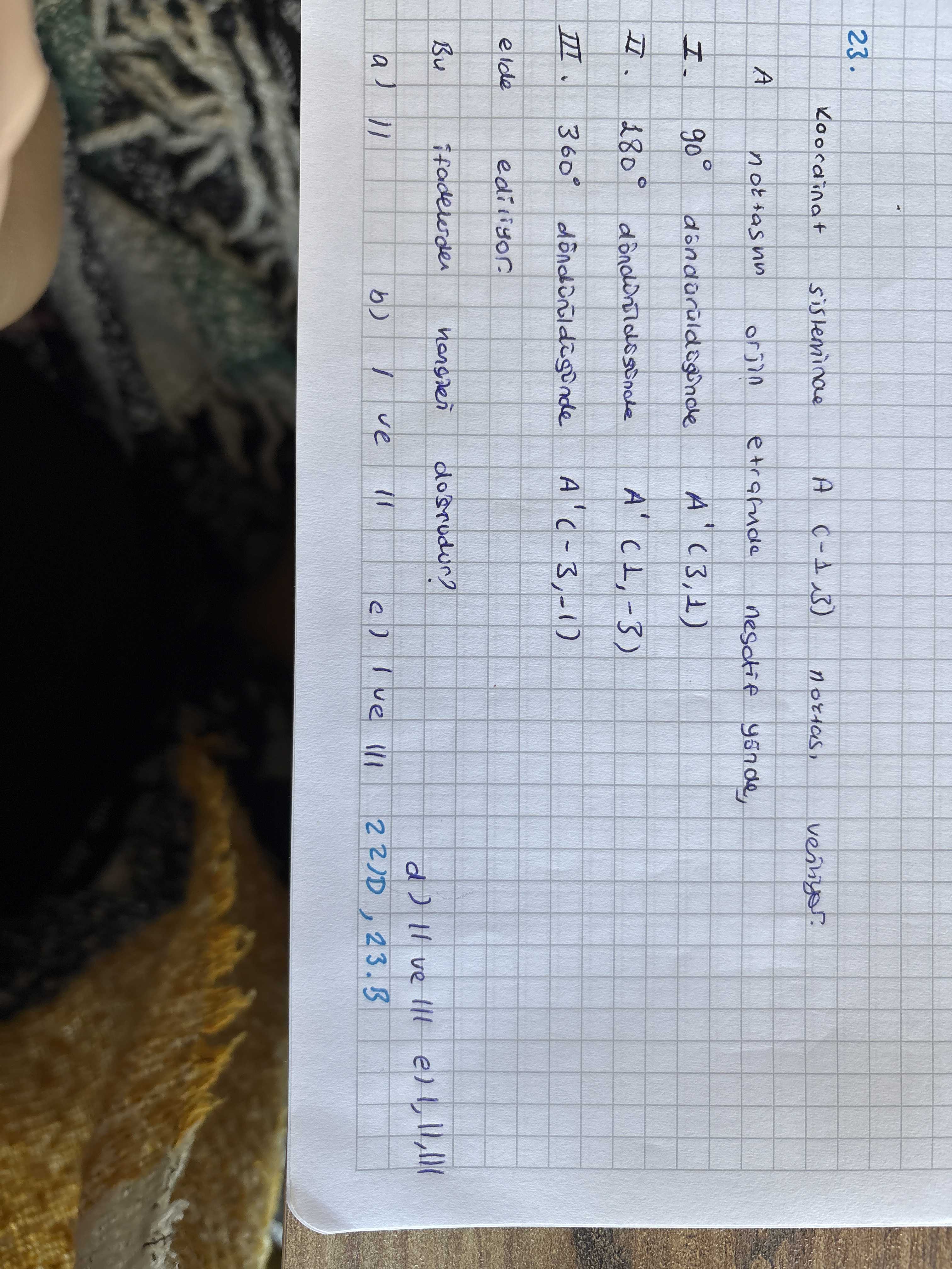 Koordinat sisteminde A (-1, 3) noktası, A 90° döndürüldüğünde A' (3, 1) 180° döndürüldüğünde A' (1