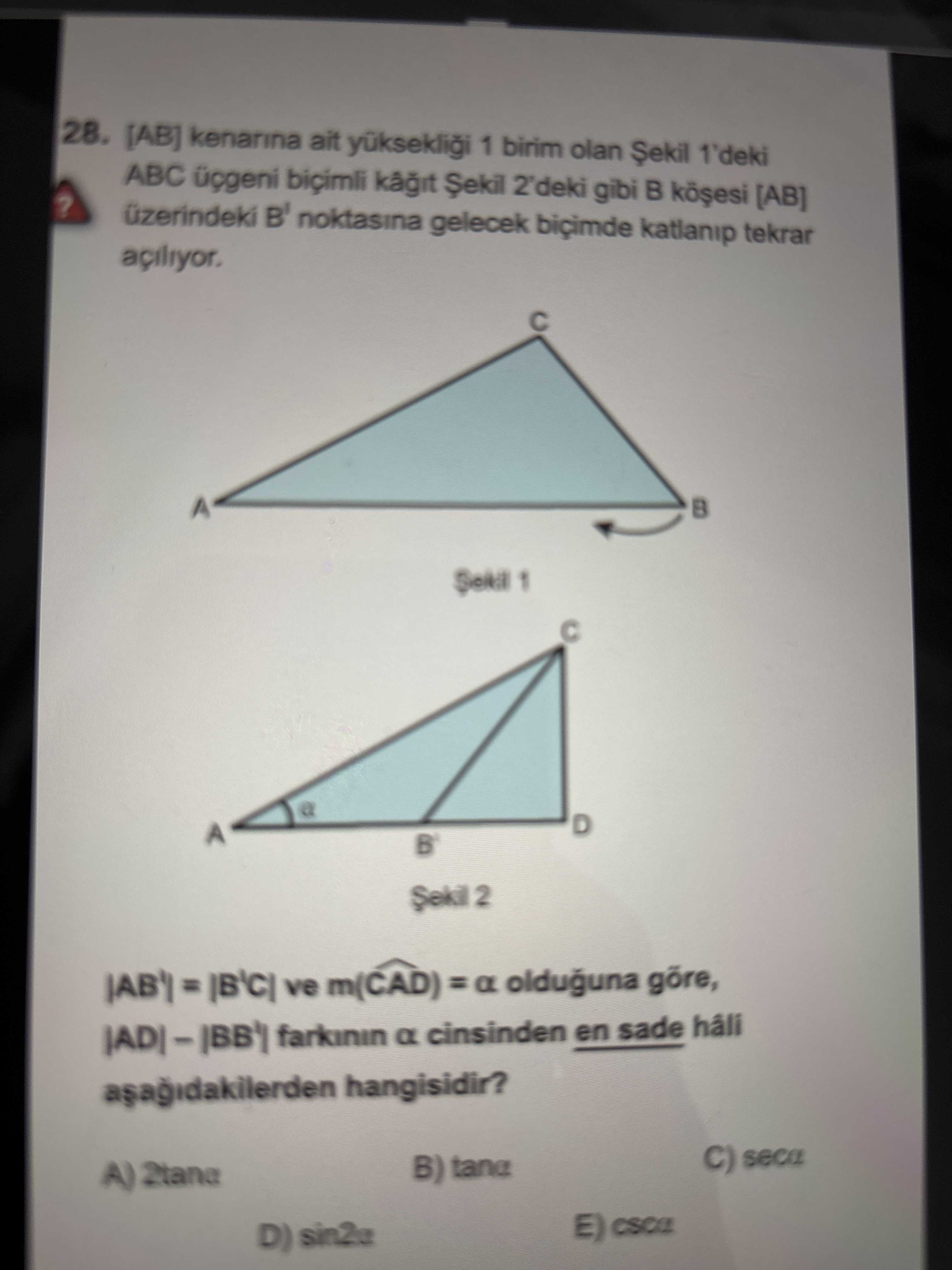 28. [AB] ait 1 birim olan 1'deki ABC biçimli 2'deki gibi. üzerindeki B' noktasina gelecek katlanip tekrar açiliyor. 1 2 ve m(CAD) =a olduguna göre, farkinin a cinsinden en sade hâli hangisidir. C) seca B) tane D) 28. C) seca B) tane D). ?? Model.Question.title