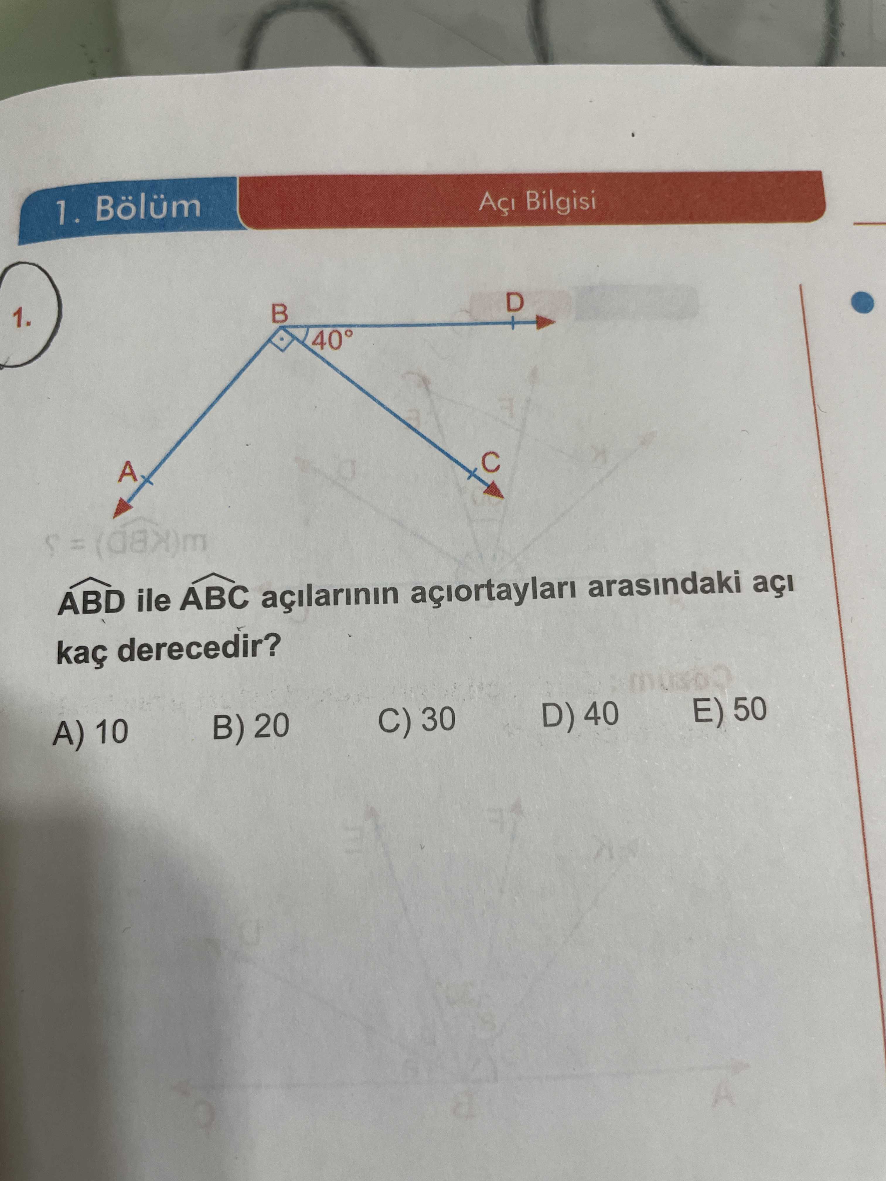 1. Bölüm Bilgisi 1. D 40° A ABD ile ABC açilarinin açiortaylari arasindaki açi kaç derecedir. C) 30 D) 40 B) 20 A) 10 E) 50 1. C) 30 D) 40 B) 20 A) 10 E) 50. ?? Model.Question.title