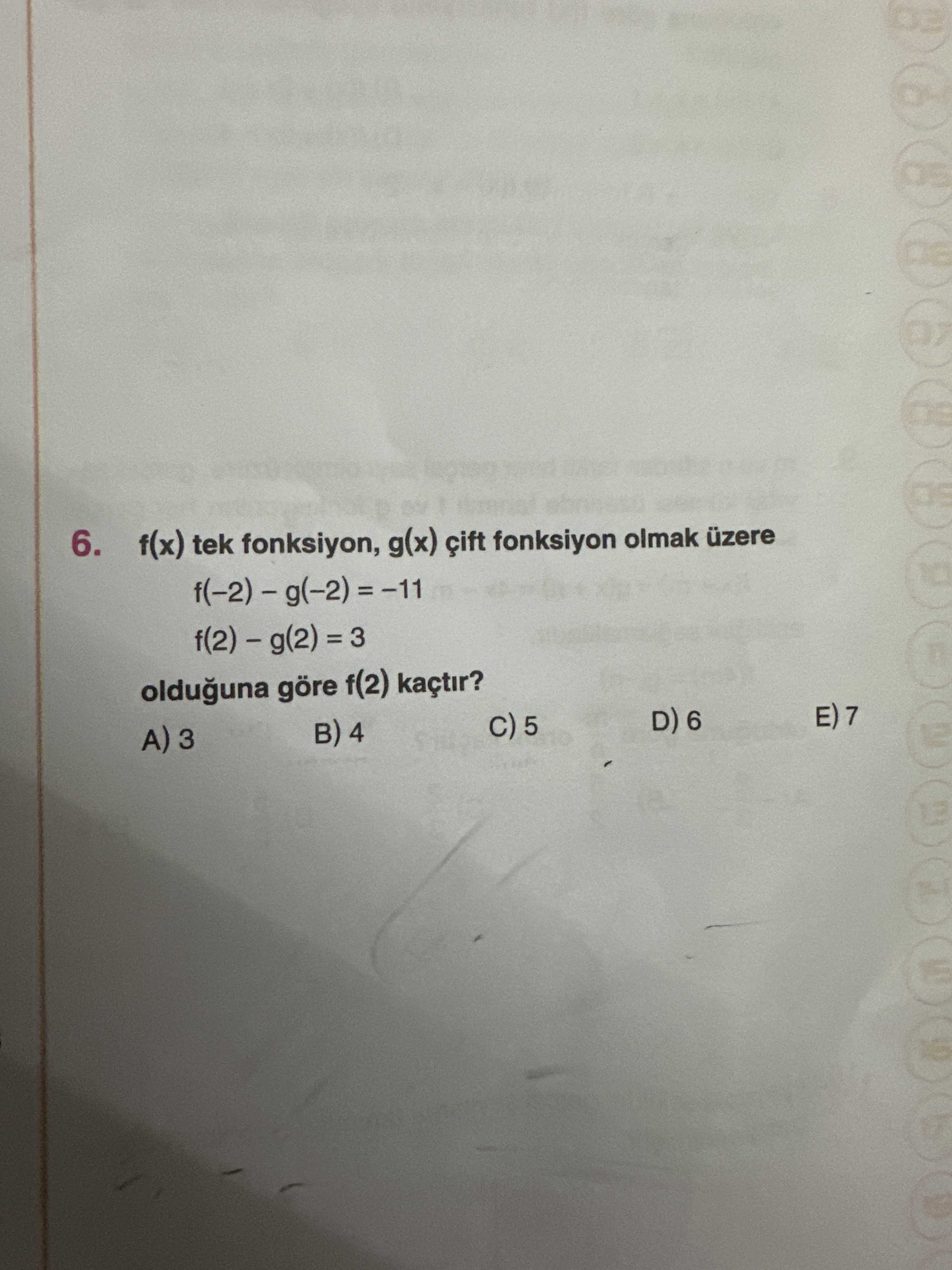 6. f(x) tek fonksiyon, g(x) çift fonksiyon olmak üzere \ , , , , , , , , , , , , , , , , -11 olduguna göre f(2) kaçtir. 7 D) 6 5 B) 4 A) 3. ?? Model.Question.title