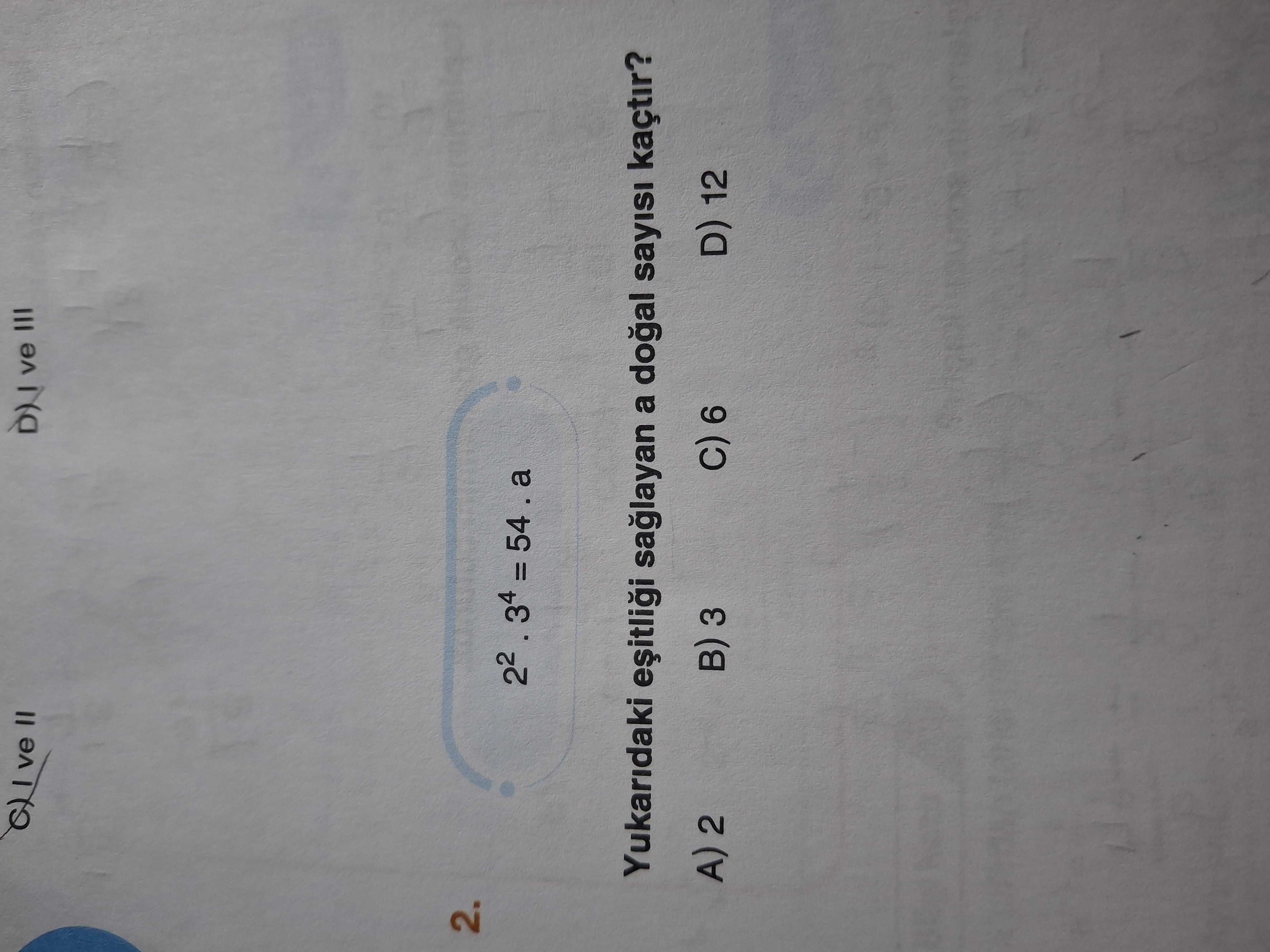 Ve III 2. 22 = Yukaridaki a sayisi kaçtir. A) 2 3 C) 6 D) 12 ve III 2. A) 2 3 C) 6 D) 12. ?? Model.Question.title