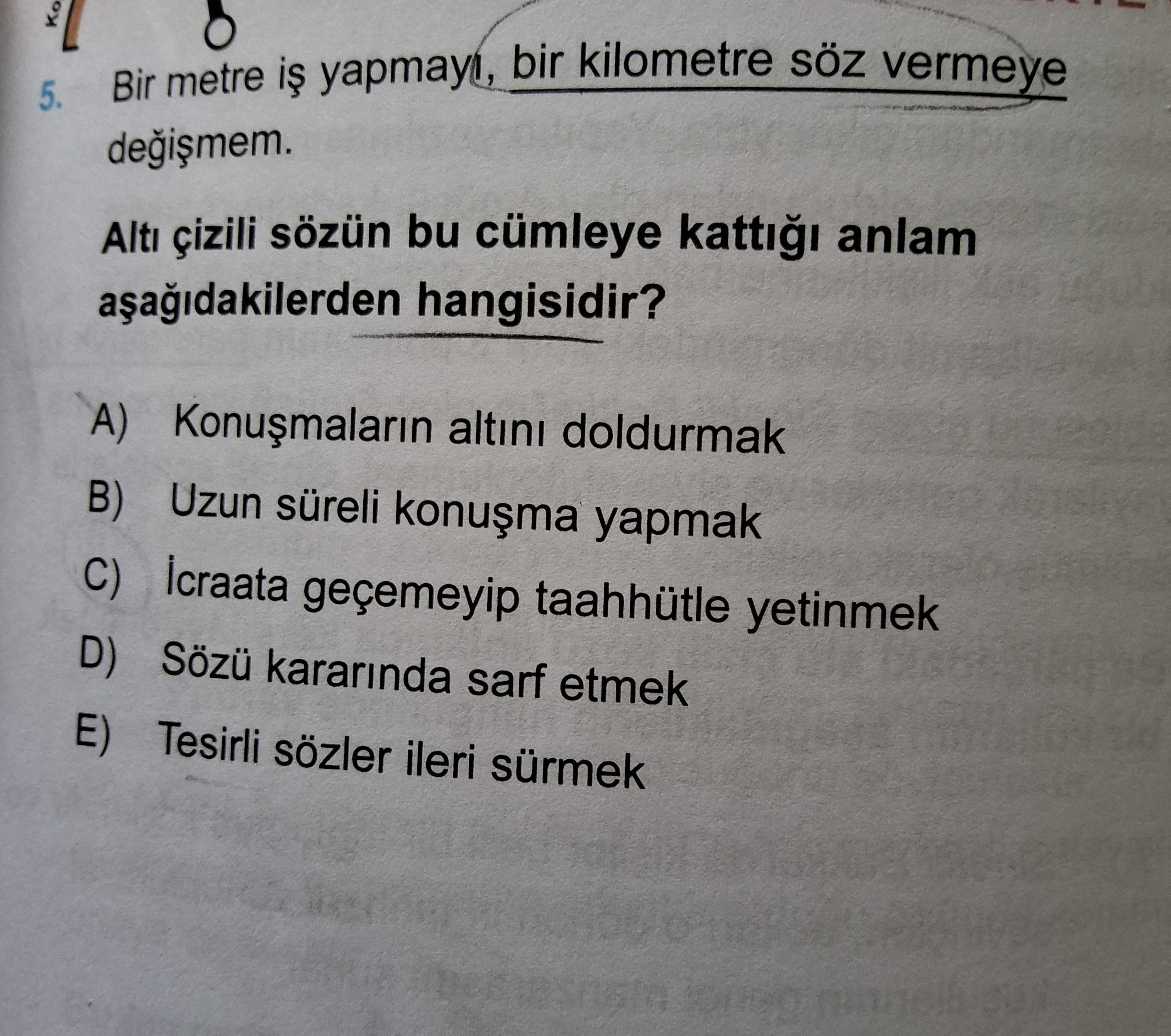 Bir metre iş yapmayı, bir kilometre söz vermeye değişmem. Altı çizili sözün bu cümleye kattığı anlam